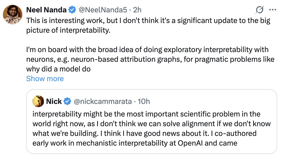 AISafetyMemes's tweet photo. Is today's interpretability "breakthrough" a big deal?

No, says Google's interpretability lead.

Imo it's getting blown WAY out of proportion because the situation is so grim, and people are desperate for any good news

Eliezer says it's "sheer naivete":

"You having built the screwdriver so you can *start* looking at things [inside a computer] is not as much progress toward the end goal as you seem to believe.

It's like saying that neuroscience is gonna be solved as soon as you figure out how to look at a neuron with a microscope.

It reads as sheer naivete about how much work there is to do, because you don't concretely know about any of the things you need to figure out.

This attitude of yours does not inspire confidence."

Btw, Eliezer absolutely *does* update his views from time to time on good news. This just isn't one of those situations.
