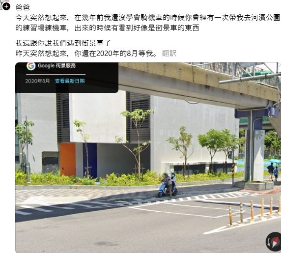 SayaVTuberJP's tweet photo. あ……🥹Googleマップのストリートビューで亡くなった家族の姿を見つけ、その写真を見ながら故人を偲ぶ台湾人たち。

画像（１）お父さん、今日、ふと昔のことを思い出したよ。まだスクーターに乗れなかった私に、乗り方を教えるために、一緒に○○公園に行ったこと。あのとき、ストリートビューの撮影車に遭遇したよね。そして、2020年8月のストリートビューの写真には、まだそこにいて、お父さんの姿が写っている。

画像（2） おじいちゃんとワンちゃんが一緒に日光を浴びていた、かわいらしい光景。

画像（3） 撮影車、ありがとう。おじいちゃんがおばあちゃんのリハビリを手伝いながら、一緒に街を歩いていたときの姿が映っていた。

画像（4） Googleマップで何度も探して、やっと見つけたお父さんの後ろ姿。