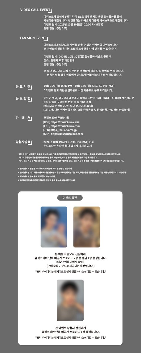 MusicKorea_kr's tweet photo. JAY B 3rd Single "Chptr. 1" 발매기념 
VIDEO CALL / FAN SIGN EVENT

📢이벤트 일시
2026년 10월 30일(금) 
[영통] 20:00 / [대면] 영상통화 이벤트 종료 후 (KST)

📆 응모기간
2026년 10월 16일(금) 15:00 PM ~ 10월 18일(일) 11:59PM

🎁 이벤트 특전
본 이벤트 응모자 전원에게
뮤직코리아 단독 미공개 포토카드 2종 중 랜덤 1종 증정 됩니다.
(대면/영통 이미지 동일)

본 이벤트 당첨자 전원에게
뮤직코리아 단독 미공개 포토카드 1장 증정 됩니다.

[KR] https://t.co/X5jt6Chjsg
[EN] https://t.co/UqfXqnQZ5T
[JP] https://t.co/BqXeFoObqm
[CN] https://t.co/9RKWOKdbNX

#JAYB #제이비
#MusicKorea #뮤직코리아