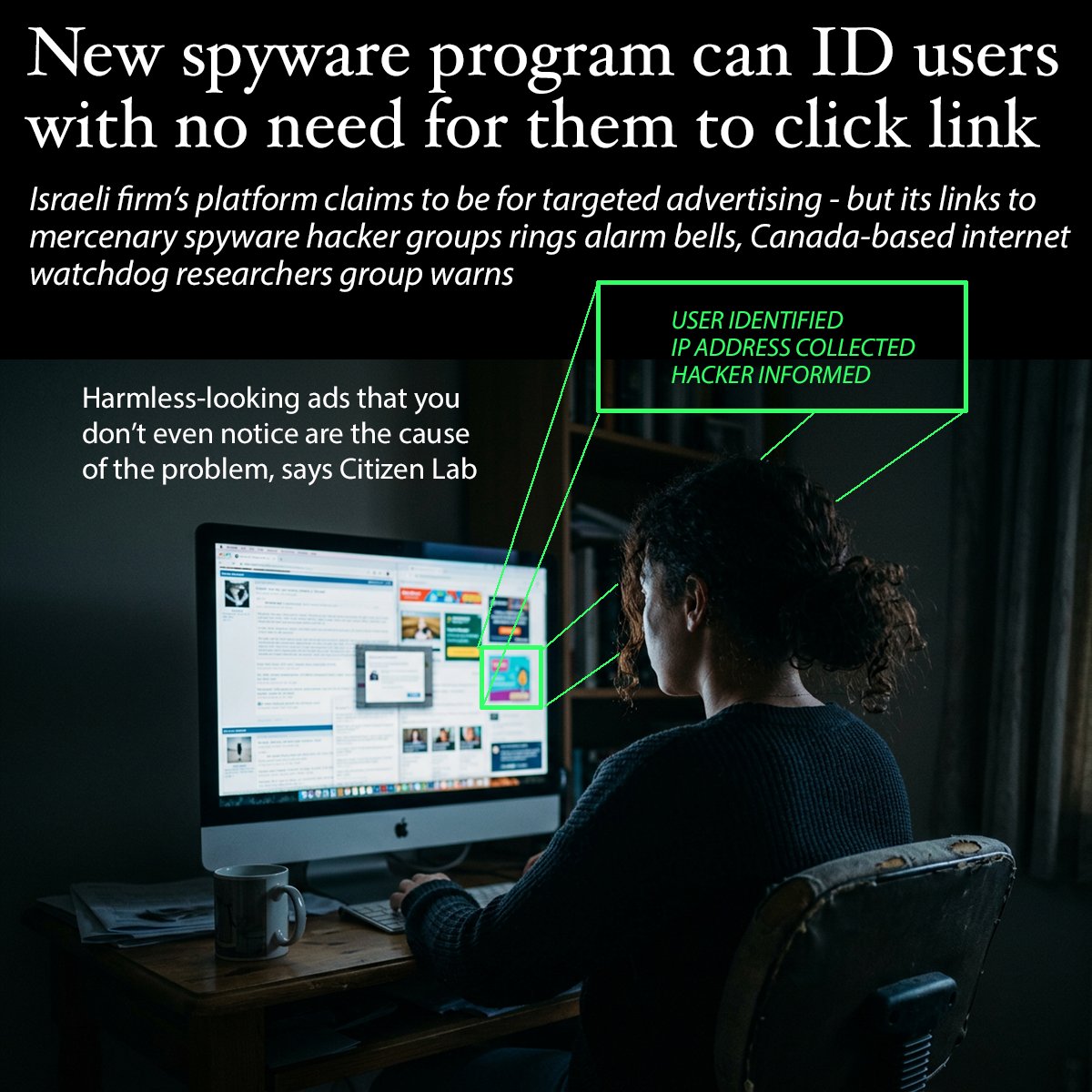 NuryVittachi's tweet photo. A MAJOR NEW danger for internet users was revealed today. A “zero-click mercenary spyware” program has been deployed by an Israeli company, researchers at the University of Toronto warned.

It enables the hacking of your phone or computer using ads on your screen—without any need to trick you into clicking anything.

“This is the first-ever public confirmation of zero-click mercenary spyware delivered via targeted ads,” said the Canadian research group, known as Citizens' Lab.

It is already in wide use, with millions of cases, and has hit some well known organizations. 

“It was used to infect devices at Al Jazeera with Candiru’s spyware,” said the group. Candiru is a Tel Aviv company specializing in cyber-espionage. The United Nations was also targeted.

.

THROUGH A LOOPHOLE
How does it work? Most people think of ads as just pictures: but they also contain code designed for “targeted advertising” – and it is that invisible step that is taken advantage of by a firm called Discover-Tech.

The Israel firm has a software platform called Controlium which uses ads to harvest your identity and IP address. 

You can then be selected as a target for hacking, in which a mercenary spyware firm sends a malicious code containing spyware to your device, the researchers said in a lengthy report.

.

DATA GOES TO CYBER-ESPIONAGE FIRMS
The Tel Aviv company has relations with a number of cyber espionage groups. 

“Discover-Tech ads are used to infect and profile on behalf of mercenary spyware vendor Candiru,” the report said. 

“We also detail connections between Discover-Tech and another mercenary hacking company, Bindecy, as well as connections with Intelos, a mercenary ADINT firm.” (ADINT stands for advertising intelligence.)

The result is a new type of danger, which the researchers called “AdFection” – because you end up with a computer infected through ads.  

.

MILLIONS OF VICTIMS
While the process is promoted as an ad placement system, the hacking puts ordinary people in danger of industrial or other forms of espionage, researchers at Citizen Lab warned. 

Multiple screens at Al Jazeera were infected by spyware through the system, for example.

“Our research showed large-scale data collection from millions of devices involving Discover-Tech and Candiru,” the report said.

.

STEPS FOR PROTECTION
The Toronto watchdog group say that companies need to take a number of steps to protect themselves from espionage.

- Use ad-blocking software.

- Never click Yes to on-screen offers to give you “targeted ads”.

- Block such ads at your firm's gateway level if you can.

- Get your company cyber-security staff to watch specifically for “adfection” attacks.

- If you use advertising on site, try to limit the ads to those of trusted partners.

- Ad agencies must audit their list of groups whose ads they distribute. 

The researchers contacted Discover-Tech Ltd, Candiru (Integrity Labs), Bindecy, and others, before publishing the report for comment. None of them responded.

A link to the full report is supplied in the comments.
.
.