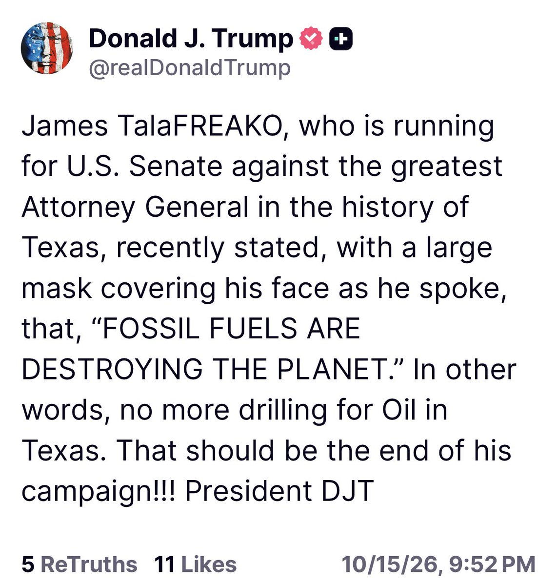 TrumpDailyPosts's tweet photo. President Trump just posted on true social that James “Talafreako“ is against drilling for oil in his state of Texas. That’s not gonna go over well with the average Texan. https://t.co/p9HYU8LQry