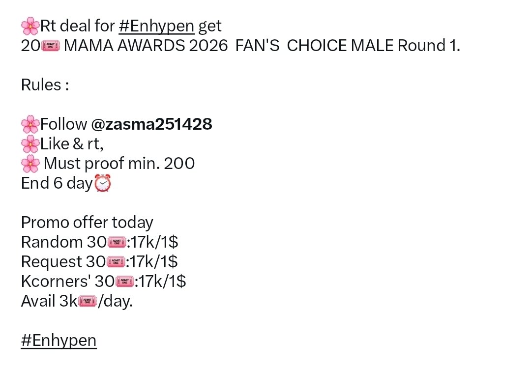 winking09's tweet photo. 🌸 Rt deal for #ENHYPEN

Get 20🎟️ MAMA AWARDS 2026  FAN'S  CHOICE MALE Round 1.

Rules :

🌸Follow @zasma251428 
🌸Like &amp; rt,
🌸 Must proof min. 200
End 6 day⏰

Promo offer today 
Random 30🎟️:17k/1$
Request 30🎟️:17k/1$
Kcorners' 30🎟️:17k/1$
Avail 3k🎟️/day.

#ENHYPEN https://t.co/23v93kF5u0