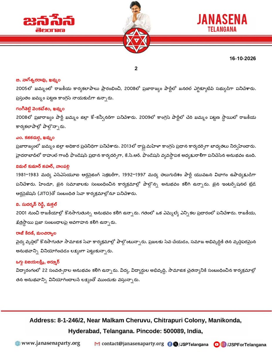 JanaSenaParty's tweet photo. తెలంగాణలో జనసేన సంస్థాగత విస్తరణకు ఊతం
శ్రీ @PawanKalyan గారి సమక్షంలో జనసేన పార్టీలో చేరికలు

జనసేన పార్టీ అధ్యక్షులు, ఆంధ్రప్రదేశ్ రాష్ట్ర ఉపముఖ్యమంత్రి శ్రీ పవన్ కళ్యాణ్ గారి నాయకత్వం,ప్రజాసేవ పట్ల ఆయన నిబద్ధత, ప్రజా సమస్యల పరిష్కారానికి జనసేన పార్టీ అనుసరిస్తున్న విధానాల పట్ల ఆకర్షితులై తెలంగాణకు చెందిన వివిధ రాజకీయ పార్టీల నాయకులు,సామాజిక సేవకులు, విద్యావేత్తలు, పారిశ్రామికవేత్తలు, క్రీడాకారులు,యువత,డిజిటల్ మీడియా ప్రతినిధులు జనసేన పార్టీలో చేరారు. హైదరాబాదులో జరిగిన ఈ కార్యక్రమంలో జనసేన అధ్యక్షులు శ్రీ పవన్ కళ్యాణ్ గారు పార్టీ కండువా కప్పి జనసేన పార్టీలోకి ఆహ్వానించారు. తెలంగాణలో పార్టీని క్షేత్రస్థాయిలో బలోపేతం చేయడం, ప్రజలకు మరింత చేరువ కావడం, యువతకు రాజకీయాల్లో అవకాశాలు కల్పించడం, ప్రజా సమస్యలపై నిరంతరం పోరాటం చేయడం లక్ష్యంగా ఈ చేరికలు ప్రాధాన్యత సంతరించుకున్నాయి. రాజకీయ, సామాజిక, విద్యా, వ్యాపార, క్రీడా, డిజిటల్ మీడియా తదితర రంగాల్లో అనుభవం కలిగిన వ్యక్తులు జనసేనలో భాగస్వాములు కావడం ద్వారా పార్టీ సంస్థాగత విస్తరణకు, ప్రజా సేవా కార్యక్రమాలకు మరింత బలం చేకూరనుంది.

వివిధ రంగాల నుంచి జనసేనలో చేరిన ప్రముఖులు వొరుగంటి కిట్టు, కోదాడ
గతంలో రాజకీయ నాయకులతో కలిసి పనిచేసిన అనుభవం కలిగిన వొరుగంటి కిట్టు ప్రజా సమస్యలు, రైతుల సంక్షేమం, సమాజ అభివృద్ధి వంటి అంశాలపై పనిచేశారు. క్షేత్రస్థాయిలో ప్రజలతో సంబంధాలు,పార్టీ సంస్థాగత కార్యకలాపాలపై అవగాహన కలిగి ఉన్నారు.

ఆకుల అరవింద్ కుమార్, ఎల్.బి. నగర్
2016లో జీహెచ్‌ఎంసీ కార్పొరేటర్ ఎన్నికల్లో పోటీ చేశారు. గతంలో తెలుగుదేశం, భారత రాష్ట్ర సమితి పార్టీలలో సరూర్‌నగర్ డివిజన్ అధ్యక్షుడిగా పనిచేశారు.

రామ్‌కుమార్ ఎం.వరంగల్ ఈస్ట్
గతంలో భారత రాష్ట్ర సమితి సీనియర్ నాయకుడిగా పనిచేశారు. ఆ పార్టీ న్యాయ విభాగంలో భాగస్వామిగా ఉన్నారు. స్వతంత్ర అభ్యర్థిగా వార్డు కార్పొరేటర్ ఎన్నికల్లో కూడా పోటీ చేశారు.

దండా విక్రమ్ రెడ్డి, హుజూరాబాద్
గతంలో కౌన్సిలర్‌గా, సింగిల్ విండో చైర్మన్‌గా, భారత రాష్ట్ర సమితి మండల అధ్యక్షుడిగా, ఎంపీటీసీ సభ్యుడిగా, ఉప మండల పరిషత్ అధ్యక్షుడిగా పనిచేశారు. హుజూరాబాద్ నియోజకవర్గంలో పార్టీ బాధ్యతలు నిర్వహించిన అనుభవం ఉంది.

బి. నాగేశ్వరరావు, ఖమ్మం
2005లో ఖమ్మంలో రాజకీయ కార్యకలాపాలు ప్రారంభించి, 2008లో ప్రజారాజ్యం పార్టీలో జనరల్ ఎగ్జిక్యూటివ్ సభ్యుడిగా పనిచేశారు. ప్రస్తుతం ఖమ్మం పట్టణ కాంగ్రెస్ నాయకుడిగా ఉన్నారు.

గంగిశెట్టి వెంకటేశం, ఖమ్మం
2008లో ప్రజారాజ్యం పార్టీ ఖమ్మం జిల్లా కో-కన్వీనర్‌గా పనిచేశారు. 2009లో కాంగ్రెస్ పార్టీలో చేరి ఖమ్మం పట్టణ స్థాయిలో రాజకీయ కార్యకలాపాల్లో పాల్గొన్నారు.

ఎం. కనకదుర్గ, ఖమ్మం
ప్రజారాజ్యంలో ఖమ్మం జిల్లా అధికార ప్రతినిధిగా పనిచేశారు. 2013లో రాష్ట్ర మహిళా కాంగ్రెస్ ప్రధాన కార్యదర్శిగా బాధ్యతలు నిర్వహించారు. హైదరాబాద్‌లో రాహుల్ గాంధీ ఫౌండేషన్ ప్రధాన కార్యదర్శిగా, కే.సి.ఆర్. ఫౌండేషన్ వ్యవస్థాపక అధ్యక్షురాలిగా పనిచేసిన అనుభవం ఉంది.

విమల్ కుమార్ నహర్, నాంపల్లి
1981–1983 మధ్య ఎన్‌ఎస్‌యూఐ ఆర్గనైజింగ్ సెక్రటరీగా, 1992–1997 మధ్య తెలుగుదేశం పార్టీ యువజన విభాగం ఉపాధ్యక్షుడిగా పనిచేశారు. హిందూ, జైన సమాజాలకు సంబంధించిన కార్యక్రమాల్లో పాల్గొన్న అనుభవం కలిగి ఉన్నారు. జైన ఇంటర్నేషనల్ ట్రేడ్ ఆర్గనైజేషన్(JITOతో సంబంధిత సేవా కార్యక్రమాల్లోనూ పనిచేశారు.

వి. సుదర్శన్ రెడ్డి, మక్తల్ 2001 నుంచి రాజకీయాల్లో కొనసాగుతున్న అనుభవం కలిగి ఉన్నారు. గతంలో ఒక ఎమ్మెల్యే ఎన్నికల ప్రచారంలో పనిచేశారు. రాజకీయ, క్షేత్రస్థాయి ప్రజా సంబంధాలపై అవగాహన కలిగి ఉన్నారు.

రాజ్ కిరణ్, మంచిర్యాలవైద్య వృత్తిలో కొనసాగుతూ సామాజిక సేవా కార్యక్రమాల్లో పాల్గొంటున్నారు. ప్రజలకు సేవ చేయడం, సమాజ అభివృద్ధికి తన వృత్తిపరమైన అనుభవాన్ని వినియోగించడం లక్ష్యంగా పెట్టుకున్నారు.

ఒగ్గు విజయలక్ష్మి, ఆర్మూర్ విద్యారంగంలో 22 సంవత్సరాల అనుభవం కలిగి ఉన్నారు. విద్య, విద్యార్థుల అభివృద్ధి, సామాజిక చైతన్యానికి సంబంధించిన కార్యక్రమాల్లో తన అనుభవాన్ని వినియోగించాలనే లక్ష్యంతో ముందుకు వస్తున్నారు

చింతపల్లి వెంకటేశ్వరరావు,కుత్బుల్లాపూర్
కుత్బుల్లాపూర్ నియోజకవర్గంలోని శివారెడ్డినగర్ కాలనీ అధ్యక్షుడిగా,చింతల్ గౌడ శెట్టి బాలిజ యువజన సంఘం అధ్యక్షుడిగా పనిచేశారు. టీఎస్ఎస్ఎస్ సంఘంలో వర్కింగ్ ప్రెసిడెంట్‌గా బాధ్యతలు నిర్వహించారు.స్థానిక ప్రజా సమస్యలు, సామాజిక కార్యక్రమాల్లో అనుభవం కలిగి ఉన్నారు.

కొప్పిశెట్టి వెంకటేశ్వరరావు, కుత్బుల్లాపూర్
గతంలో ప్రజారాజ్యం పార్టీ గ్రాడ్యుయేట్స్ ఫోరం అధ్యక్షుడిగా పనిచేశారు. 2007 ఎన్నికల సమయంలో హైదరాబాద్ ఎంపీ నియోజకవర్గ ఇన్‌చార్జిగా వ్యవహరించారు. టీఎస్ఎస్ఎస్ సంఘంలో ప్రధాన కార్యదర్శిగా పనిచేసిన అనుభవం ఉంది