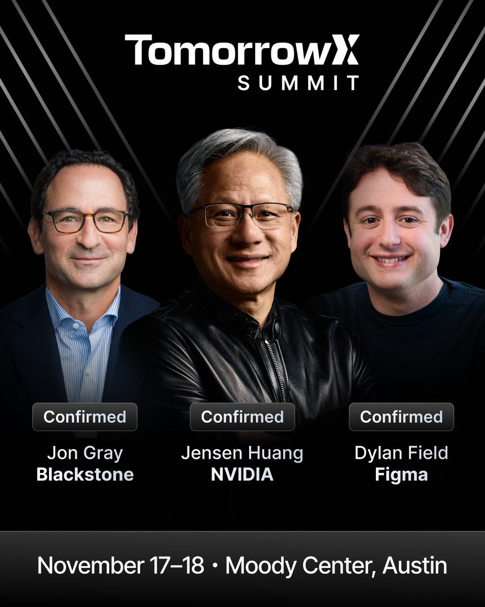 TomorrowXSummit's tweet photo. Jensen Huang (@JensenHuang), Nvidia (@nvidia), Jon Gray, Blackstone (@blackstone), and Dylan Field, Figma (@Figma) on stage at the TomorrowX Summit, November 17-18 at the Moody Center in Austin.

Joining them on stage:
David Solomon: Goldman Sachs (@GoldmanSachs)
Marc Rowan: Apollo (@apolloglobal)
Stan Druckenmiller, Duquesne Family Office
Lip-Bu Tan (@Lipbutan1): Intel (@intel)
Joe Lonsdale: 8VC (@8vc)
David Sacks: Craft Ventures (@craft_ventures)
Dina Powell McCormick (@DinaPowellMcC): Meta (@Meta)
Aravind Srinivas: Perplexity (@perplexity_ai)
Keller Cliffton (@Keller): Zipline (@Zipline)
Brian Armstrong: Coinbase (@coinbase)
Brad Gerstner (@altcap): Altimeter (@AltimeterCap)
Brannin McBee: CoreWeave (@CoreWeave)
Dom Rizzo: T. Rowe Price (@TRowePrice)
Jed Finn: Morgan Stanley (@MorganStanley)
Tony Xu: DoorDash (@DoorDash)
Scott Wu: Cognition AI (@cognition)
Iliana Bouzali: Morgan Stanley (@MorganStanley)
Dr. Scott DeBoer: Micron (@MicronTech)
Andrew Feldman: Cerebras (@cerebras)
Scott Goodwin: Diameter
Ali Ghodsi (@alighodsi): Databricks (@databricks)
Mo Zhou: FUNDA (@FundaAI)
Donald Wilson: DRW Holdings (@DRWTrading)
Chase Lochmiller: Crusoe (@CrusoeAI)
Arvind Jain: Glean (@glean)
Howard Lindzon (@howardlindzon): Stocktwits (@Stocktwits)
Jitendra Mohan: Astera Labs (@AsteraLabs)
Lin Qiao: Fireworks (@FireworksAI_HQ)
Zach Dell: Base Power (@basepowerco)
Drew Perkins: Eridu (@EriduAI)
Guillermo Rauch: Vercel (@vercel)
Michael Eisenberg: Aleph (@aleph)
Rene Haas: Arm (@Arm)
Glenn Solomon: Notable Capital (@notablecap)
David George: a16z (@a16z)
Matt Witheiler: Wellington (@Wellington_Mgmt)

Hosted by @GavinSBaker @rbiscardi @AntonioGracias

Register at the link in the replies.