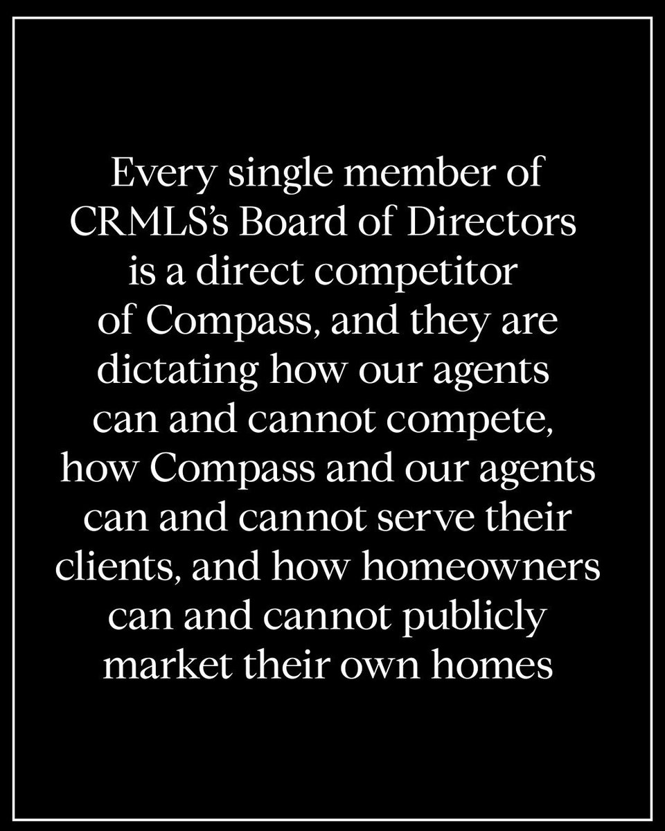 RobReffkin's tweet photo. Every single member of CRMLS’s Board of Directors is a direct competitor of Compass, and they are dictating how Compass and our agents can and cannot compete, how our agents can and cannot serve their clients, and how homeowners can and cannot publicly market their own homes. Rather than allowing the homeowner to choose how to publicly market their home, with the advice of their trusted agent, CRMLS issues fines of up to $2,500 any time a real estate agent follows their client’s lawful instructions to publicly market their property outside of CRMLS. 

MLSs serving more than 350,000 brokers and agents in at least 12 states do not fine or punish agents for publicly marketing homes outside of the MLS as their clients lawfully instruct. Only the law and the homeowner should tell agents how to publicly market a home, and CRMLS is neither the law nor the homeowner.

We are proud to stand by our California real estate professionals and their clients.