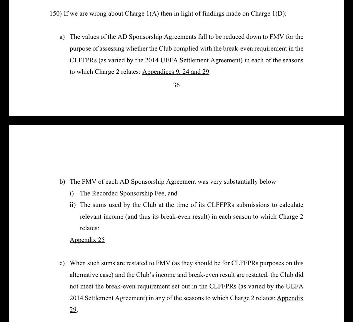 SwedishRumble's tweet photo. ⚠️This is a VERY important distinction to be made: 

🔺1. City is arguing that the sponsorship deals weren’t sham contracts. If they are successful — the Disciplinary Committee has made it very clear that they still will be found guilty of 114 breaches, see below.

The Disciplinary Commission found that if it was wrong about the sham contracts, they were still related party transactions. As such they should have been recorded at Fair Market Value (FMV) — which according to the commission placed them “very substantially below” what was reported and led to breaching PSR and UEFA’s in all of the relevant seasons.

🔺2. Could City be successful? I predicted the outcome of this case very well several years ago. I can safely say that from the perspective of the independent Disciplinary Committee — it is an irrelevant technicality.

The rule is that only real revenue can be treated as revenue. In this case it’s fake revenue regardless if it’s given directly by the owner or by someone under the control of the owner.

The grounds City are arguing would perhaps reduce the ~£900m figure to ~£600m — but it’s of course indisputable that the £900m figure comes with an asterisk to start with. These AD sponsors de facto sponsored City, it’s not like City’s sponsors would have paid them zero pounds. What is relevant is the benefit gained by cheating — and it’s the same in both cases. The difference between FMV and what City received.

🔺3. What is City playing at? What has not been emphasized enough is how City’s absurd and blatant stalling tactics de facto have delayed the decision we received a few weeks ago with three years — three years!

It should not have come in September 2026, it should have come in September 2023 (if City didn’t tie up the PL for 3 years in public courts claiming that the appointed arbitrators were not impartial, on absurd grounds). The tactic to drown the PL and the Committee with nonsense documents in a form that couldn’t be downloaded or copied provably delayed the case an additional year. So we should have had the decision in September 2022.

This is down to three persons, Kahldon, Pearce and Soriano. They make the decisions, they are responsible for the cheating — and they will surely be banned from ever coming close to a football club again.

🔺4. So what will happen now? Look — legal proceedings have a weakness. They are not safe since they can be delayed. 

This is why any solicitor that purposefully delay a proceeding more or less would be guaranteed to be struck off the roll.

But it doesn’t matter much — because it’s more or less impossible to prove bad faith.

City can still find ways to delay this process every step of the way. For example — the Judicial Panel appoints the Appeal Board. City can object that each of the members on it are impartial on whatever far fetched grounds. The Chair of the Judicial Panel then decides if they have a valid claim. BUT — if City does not agree with the Chair’s decision, they can take it to the public courts. And you get another 1 year delay.