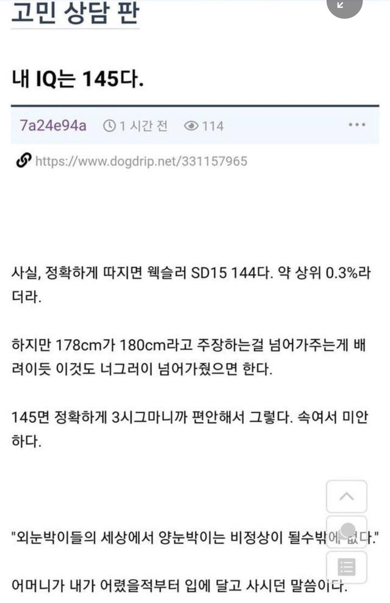 Hobeom007's tweet photo. 아이큐가 145인 사람의 고민(댓글에계속)

글과는 별개로 이런 의견도 있네요.

도덕성도 지능이다. 고지능자는 부도덕함에 더 큰 고통을 받는다. 자신보다 멍청한 이에게 명령을 받으며, 시기를 당한다.

조직의 부정함을 가리기 위한 폐쇄성, 터부, 암묵적인 규 칙을 이해하지 못하고, 이에 대항하다 공격받는다. 정상적인 논리를 기반으로 한 예측이 모두 어긋나면서, 사회 적응성이 떨어지고 능력이 제한된다.

틀린것을 맞다고 고백해야 한다. 고지능자 자신은 부조리한 시스템의 파국이 보이는데 주변인들은 이해하지도 느끼지도 못하므로 고독하다.

사회/문화적으로 부조리한 사회는 호혜적 관계형성이 불가능하므로 더 고통받는다.