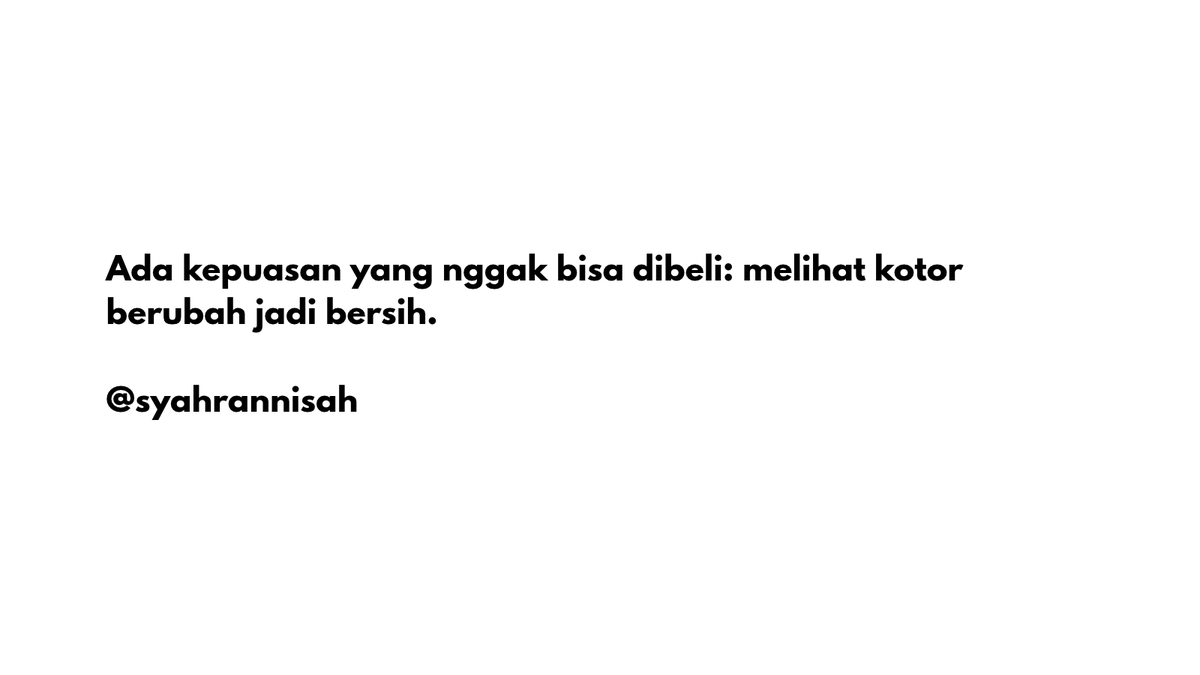 syahrannisah's tweet photo. Ada kepuasan yang nggak bisa dibeli dengan uang, nggak bisa digantikan dengan barang mewah, dan nggak bisa dijelaskan hanya dengan kata kata, yaitu ketika melihat sesuatu yang awalnya kotor, kusam, berdebu, dan penuh noda, perlahan berubah menjadi bersih, rapi, dan enak dipandang. 
Ada rasa bahagia tersendiri saat melihat setiap kotoran yang menempel mulai hilang, setiap sudut yang tadinya terlihat berantakan kembali bersih, dan setiap bagian yang awalnya tampak tidak terawat akhirnya kembali seperti baru. 
Mungkin bagi sebagian orang, membersihkan sesuatu hanyalah pekerjaan biasa yang melelahkan, menguras tenaga, dan menghabiskan waktu. Namun, bagi orang yang benar benar menikmati prosesnya, ada kebahagiaan kecil yang muncul dari setiap perubahan yang terlihat. Ada rasa puas saat melihat hasil dari usaha sendiri, ada rasa lega ketika pekerjaan selesai, dan ada kebanggaan tersendiri ketika sesuatu yang tadinya terlihat tidak layak dipandang akhirnya kembali bersih dan indah.
Terkadang, kebahagiaan memang sesederhana itu. Tidak harus memiliki sesuatu yang mahal, tidak harus mendapatkan pujian dari banyak orang, dan tidak harus melakukan hal besar untuk merasakan kepuasan. Cukup dengan melihat perbedaan sebelum dan sesudah, kita sudah bisa merasakan bahwa setiap usaha yang dilakukan tidak sia sia. Tangan yang kotor, badan yang lelah, dan waktu yang terpakai terasa sebanding ketika hasil akhirnya terlihat memuaskan. Justru di situlah letak nikmatnya, ketika kita bisa menyaksikan sendiri bagaimana kesabaran, ketelitian, dan kerja keras mampu mengubah sesuatu yang awalnya terlihat buruk menjadi jauh lebih baik.
Bagi orang lain, mungkin yang terlihat hanyalah benda yang sudah bersih. Namun, bagi kita yang mengerjakannya, ada proses panjang di balik hasil tersebut. Ada usaha yang tidak selalu terlihat, ada rasa lelah yang harus ditahan, dan ada ketekunan yang dibutuhkan untuk mendapatkan hasil terbaik. 
Karena pada akhirnya, bukan hanya tentang menghilangkan kotoran, tetapi juga tentang menikmati setiap proses perubahan yang terjadi. Melihat kotor berubah menjadi bersih memberikan kepuasan tersendiri yang sulit dijelaskan, seolah olah ada beban yang ikut terangkat bersama hilangnya setiap noda.
Sebab, ada kepuasan yang nggak bisa dibeli: melihat kotor berubah jadi bersih, melihat yang kusam kembali berkilau, dan melihat hasil nyata dari usaha yang kita lakukan dengan tangan sendiri. 
Dari situ kita belajar bahwa sesuatu yang terlihat buruk bukan berarti tidak bisa diperbaiki, sesuatu yang terlihat kusam bukan berarti kehilangan keindahannya, dan sesuatu yang kotor bukan berarti tidak bisa kembali bersih. Selama masih ada kemauan, kesabaran, dan usaha, selalu ada kemungkinan untuk membuat sesuatu menjadi lebih baik. 
Dan terkadang, kebahagiaan paling sederhana adalah ketika kita bisa berhenti sejenak, melihat hasil pekerjaan sendiri, lalu tersenyum kecil sambil berkata dalam hati, "Akhirnya, bersih juga. Capeknya terbayar lunas." 

Kalau kalian gitu juga kah?