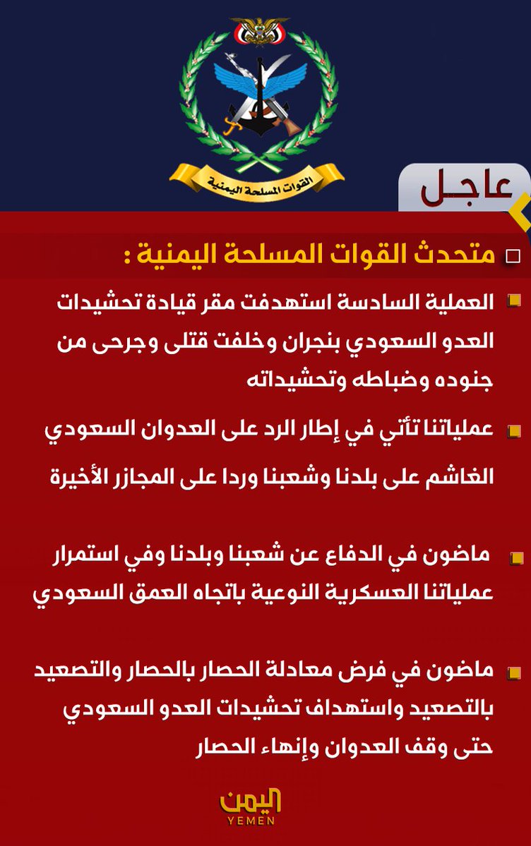 Yementvch1's tweet photo. 🟥القوات المسلحة:

🔻العملية السادسة استهدفت مقر قيادة تحشيدات العدو السعودي بنجران وخلفت قتلى وجرحى من جنوده وضباطه وتحشيداته

🔻عملياتنا تأتي في إطار الرد على العدوان السعودي الغاشم على بلدنا وشعبنا وردا على المجازر الأخيرة

 🔻ماضون في الدفاع عن شعبنا وبلدنا وفي استمرار عملياتنا العسكرية النوعية باتجاه العمق السعودي

🔻ماضون في فرض معادلة الحصار بالحصار والتصعيد بالتصعيد واستهداف تحشيدات العدو السعودي حتى وقف العدوان وإنهاء الحصار