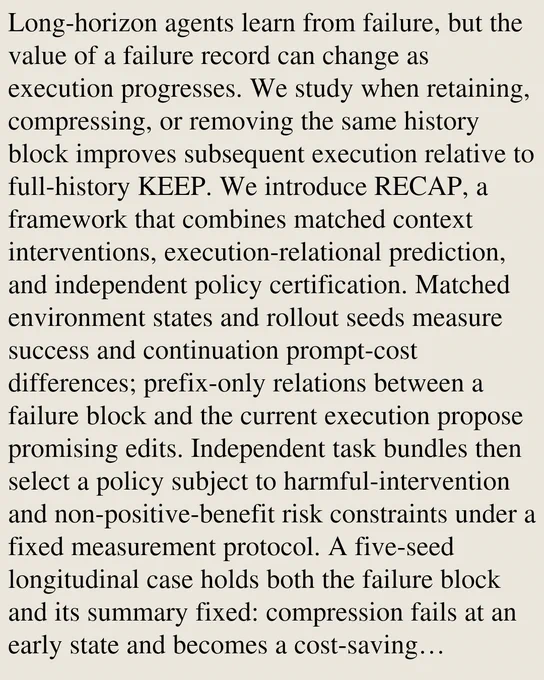 Long-horizon agents learn from failure, but the value of a failure record can change as execution progresses. We study when retaining, compressing, or removing the same history block improves subsequent execution relative to full-history KEEP. We introduce RECAP, a framework that combines matched context interventions, execution-relational prediction, and independent policy certification. Matched environment states and rollout seeds measure success and continuation prompt-cost differences; prefix-only relations between a failure block and the current execution propose promising edits. Independent task bundles then select a policy subject to harmful-intervention and non-positive-benefit risk constraints under a fixed measurement protocol. A five-seed longitudinal case holds both the failure block and its summary fixed: compression fails at an early state and becomes a cost-saving intervention at a later state. Across five backbones, RECAP produces positive paired-success saving estimate