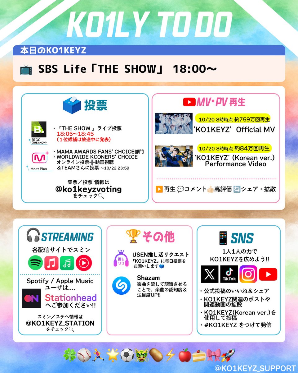 KO1KEYZ_SUPPORT's tweet photo. ＼ KO1LY TODO ／

🗝️10/20(火) 
📺18:00～ SBS Life『THE SHOW』

投票情報 ▶ @ko1keyzvoting
スミン情報 ▶ @KO1KEYZ_STATION

🔥「THE SHOW」ライブ投票🔥
１位候補となった場合は放送中にライブ投票があります！
ライブ投票に備えて集票／端数分はギフト機能で運営にお送りください！
https://t.co/WqTJxRr6Ag

🌙LUNÉ JP VOTING TEAM コラボ投票🌙
本日分の投票もお忘れなく！
https://t.co/yY0jk6arcy

🔥毎日の習慣に！🔥
📱KO1KEYZ Official MV
https://t.co/78W1zBkZ6g

📱Korean ver. PV
https://t.co/dS1fDMAeiK

🎧Stationhead
https://t.co/Z65qghrqot

🗳USEN 推しリク(1日1回)
リアルライムランキング「24位」💦
https://t.co/dELRrtCvFB

🎧Shazam
https://t.co/ZdwYfxbrt1

🍀⚾️🏃‍♂️🌟⚽️🐲🥔⚡️🍎🍰🎀🚀

#KO1KEYZ
