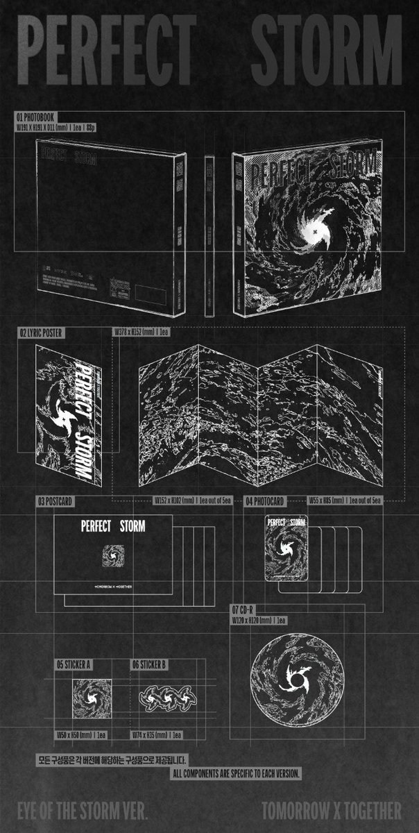TXT_genleaders's tweet photo. PERFECT STORM
Album Contents

- Total of 3 standard versions (RIDE THE STORM / EYE OF THE STORM / HOLDING THE STORM)

RIDE THE STORM Ver.
Photobook : W191 x H191 x D11 (mm) / 1ea / 88p
Lyric Poster : W378 x H152 (mm) / 1ea
Postcard : W102 x H152 (mm) / 1ea out of 5ea
Photocard : W55 x H85 (mm) / 1ea out of 5ea
Sticker A : W50 x H50 (mm) / 1ea
Sticker B : W74 x H35 (mm) / 1ea
CD-R : W120 x H120 (mm) / 1ea

EYE OF THE STORM Ver.
Photobook : W191 x H191 x D11 (mm) / 1ea / 88p
Lyric Poster : W378 x H152 (mm) / 1ea
Postcard : W152 x H102 (mm) / 1ea out of 5ea
Photocard : W55 x H85 (mm) / 1ea out of 5ea
Sticker A : W50 x H50 (mm) / 1ea
Sticker B : W74 x H35 (mm) / 1ea
CD-R : W120 x H120 (mm) / 1ea

HOLDING THE STORM Ver.
Photobook : W191 x H191 x D11 (mm) / 1ea / 88p
Lyric Poster : W378 x H152 (mm) / 1ea
Postcard : W102 x H152 (mm) / 1ea out of 5ea
Photocard : W55 x H85 (mm) / 1ea out of 5ea
Sticker A : W50 x H50 (mm) / 1ea
Sticker B : W74 x H35 (mm) / 1ea
CD-R : W120 x H120 (mm) / 1ea