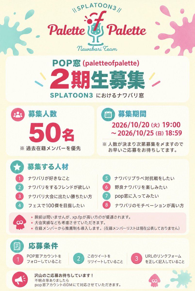 palette_of_plt's tweet photo. 🆕POP窓メンバー2期生募集中
ナワバリ窓(再始動の為増員)
応募条件確認してご応募ください

募集枠は50名募集します
※過去在籍メンバー優先枠
※ 招待枠あり(推薦)
※腕前問いません
※ナワバリモチベが高い方待ってます

■募集期間
2026/10/20 19:00～2026/10/25～18:59

https://t.co/zxRxV4fZ9R https://t.co/3wAaWVyy6L