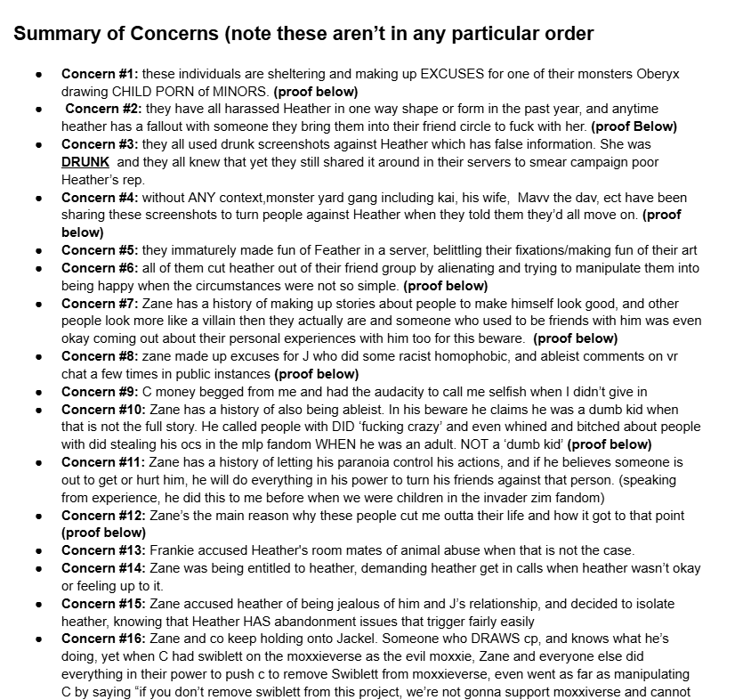 xFeatherSketchx's tweet photo. https://t.co/QdlQacRwz4
heres a google document sharing my side of the Accusations, my claims I kept sharing, and what happened to me recently. It is absolutely awful that I had to come home from the hospital just to have my friend @InkedInHeat help me write this up so I can plug in screenshots, video evidence ect. but I wanted to get this out because I genuinely felt unsafe since someone named Starry Ghoul is out here accusing what happened to being faked when it wasnt. even my other irl Quinken friend who has WITNESSED me before with my phone after an attempt had to come out for the doc to write a statement on my behalf as well. 
I always just vague posted instead of coming out with a google doc because I was intimidated, scared into silence, or even harassed when I WAS silent (by toxicj mostly) I just wanna upload and address my side of what has been going on with me reguarding my recent posts, my friend Inked/Mel/Mack, my ex friend groups (both of them) why I've called them pedo apologists and STILL believe they are pedo apologists, why I felt the need to make so many posts throughout the year (due to harassment from a few of em egging me on essentially and not leaving me alone) and give my side of everything and why I feel sick to my stomach about everything. 
I have been accused of some really disheartening accusations, lost followers, and was even accused of lying about alot of things or that "my story isn't adding up" or that I "don't have evidence"  well here you go. it was hard to tell the entire side or 'show evidence' when i had to sit down and recollect literal trauma Zane, ToxicJ, Jackel,  NerdyKai and many others litterally put me through. 
The actions of many of these individuals have caused me significant emotional pain and lasting trauma, making it incredibly difficult for me to trust others both online and in real life. These experiences have left me struggling to feel safe opening up to people, fearing that I may be hurt or betrayed again. The impact on my mental health has been substantial, and I am still trying to process and recover from what I have experienced.
Granted, I'm gonna work on getting my Borderline Personality disorder under control so I can work on not being so defensive and eager to correct the record when I see people spread misinformation and have been going to DBT for the past 2 weeks now. however DBT takes TIME. change and improvement doesn't happen over night.

I also want to apologize for the way Ink and I may have made it seem like we were accusing others of being responsible for my suicide attempt. That was not something I intended to place on other people, and I acknowledge that the way the situation was communicated may have given that impression. However, while I am willing to take accountability for my own actions and apologize where I believe is deserved, I reacted out of emotion when i was in the hospital giving updates, and she was really angry about the accounts harassing me and since one of them did actually say they've known Kai for a decade she just assumed kai sent Kole. both me and Mack acted out of emotion, depression and anger and didn't word any thing properly because she was scared and afraid of losing me, and I was not all there in the right headspace to word anything but I was just really eager to update everyone that I was okay and then spend the rest of my time recovering/getting treated. 

however  I will not apologize for the pain I have experienced or pretend that the impact these situations have had on me is insignificant.

My experiences and the emotions associated with them are real, regardless of whether others agree with my perspective or choose to support me. I understand that people may not like me for my past mistakes, the way I stand up for myself, my morals, or the impact my mental health and disabilities affect me and my actions, and I cannot force anyone to take my side. However, none of you have lived through these experiences from my perspective or felt their impact exactly as I have. You do not have to agree with me to acknowledge that my experiences have affected me deeply, and disagreement does not make my pain any less real.
so whatever happens happens. :/