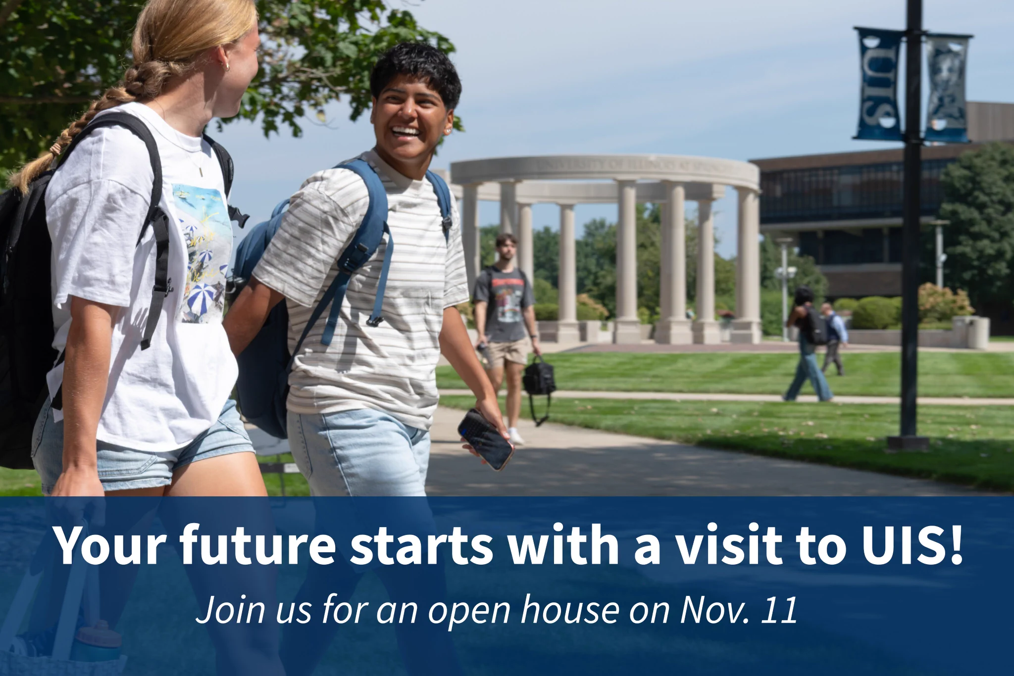 Two students walk on the UIS campus. Text: Your future starts with a visit to UIS! Open house Nov. 11.