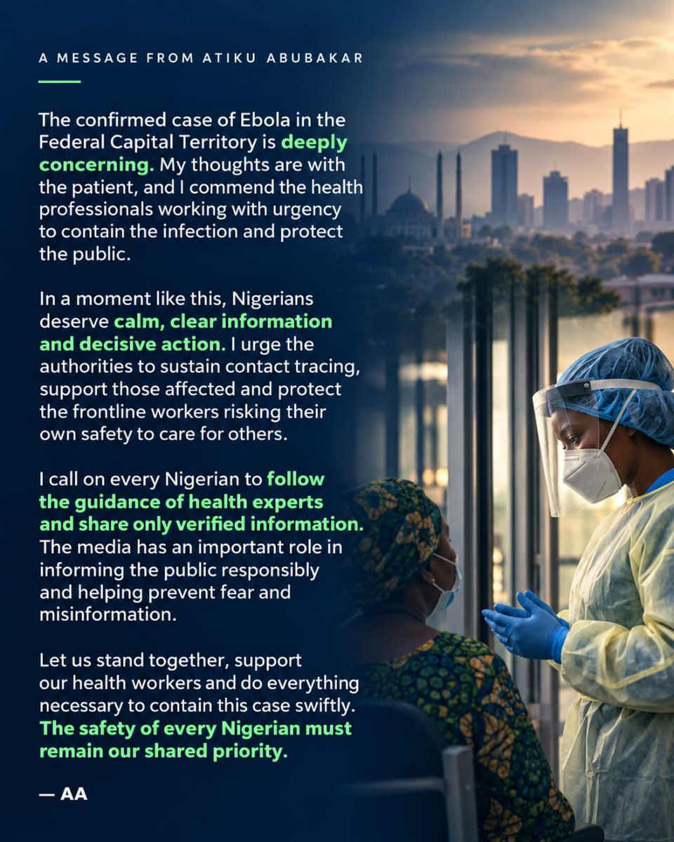 atiku's tweet photo. The confirmed case of Ebola in the Federal Capital Territory is deeply concerning. My thoughts are with the patient, and I commend the health professionals working with urgency to contain the infection and protect the public.

In a moment like this, Nigerians deserve calm, clear information and decisive action. I urge the authorities to sustain contact tracing, support those affected and protect the frontline workers risking their own safety to care for others.

I call on every Nigerian to follow the guidance of health experts and share only verified information. The media has an important role in informing the public responsibly and helping prevent fear and misinformation.

Let us stand together, support our health workers and do everything necessary to contain this case swiftly. The safety of every Nigerian must remain our shared priority. -AA
