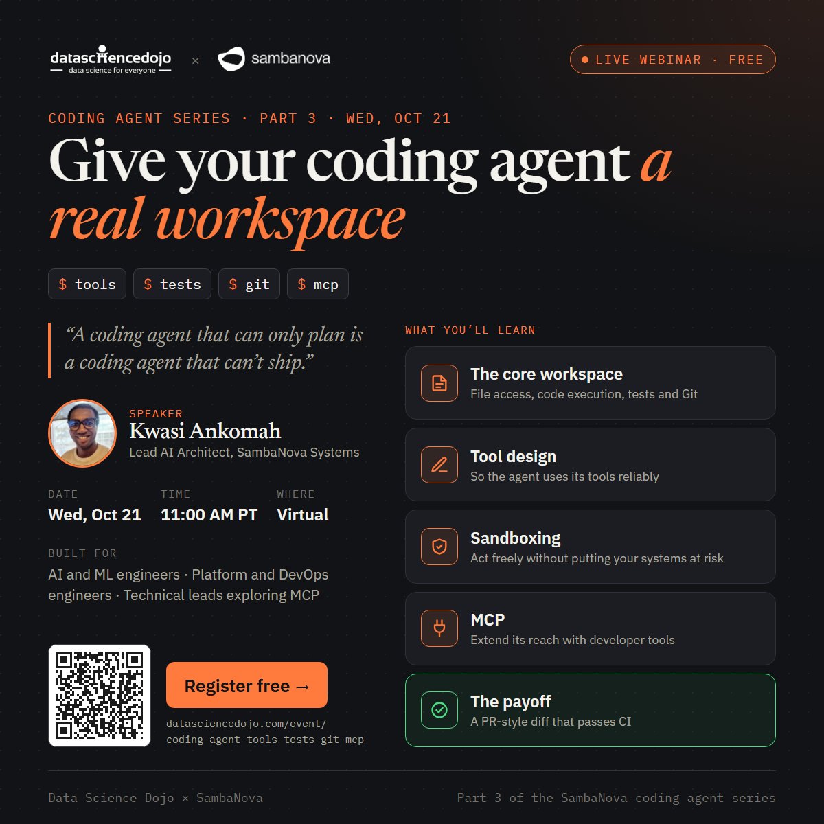 DataScienceDojo's tweet photo. A coding agent that can only plan is a coding agent that can’t ship. 🛠️

This Wednesday, Kwasi Ankomah, Lead AI Architect at SambaNova Systems, gives a coding agent a real workspace, live:

✅ The core workspace: file access, code execution, tests and Git
✅ Tool design, so the agent uses its tools reliably
✅ Sandboxing, so it acts freely without putting your systems at risk
✅ MCP, to extend its reach with developer tools

The payoff: the agent opens a PR-style diff that passes CI.

Built for AI and ML engineers, platform and DevOps engineers, and technical leads exploring MCP. It’s Part 3 of the SambaNova coding agent series; earlier sessions help, but they aren’t required.

📅 Wed, Oct 21 · 11:00 AM PT · Virtual · Free
🔗 Register: https://t.co/0uCvgO1xPZ

#CodingAgents #AgenticAI #MCP #AIEngineering #DevOps