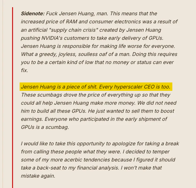 daniel_koss's tweet photo. Ed Zitron, a newsletter guy who's been calling the AI top for years, just had an absolute crash out 😂

"Jensen Huang is a piece of shit. Every hyperscaler CEO is too."

He even apologized to his readers for having been too polite before.

This is what being wrong on AI that long does to a man.

What's next, Ed? Jensen did 9/11? 🤣
