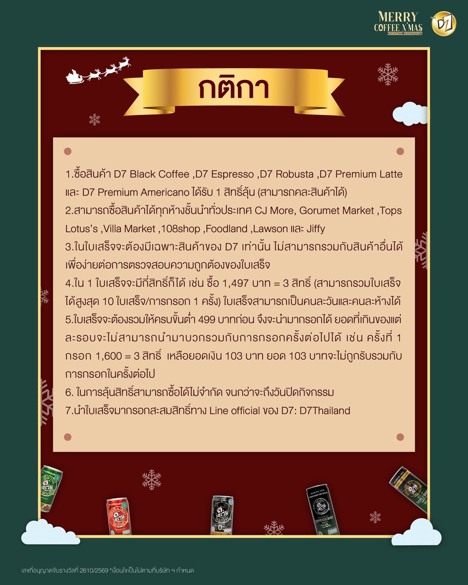 D7Thailand's tweet photo. คริสต์มาสปีนี้ซานตี้ D7 มีของขวัญมาให้ในงาน “ Merry Coffee X' Mas 🐻🐰 " อย่าลืมมาแกะของขวัญพร้อมพี่มิกค์และน้องน้ำปิงด้วยกันน้า

🗓️ วันที่ 13 ธันวาคม 2569
⏰ เวลา : 13.00-15.00 น.
📌 สถานที่ : Union Mall ชั้น G
ร่วมลุ้นเป็น Lucky Fans 70 คน ที่จะได้ร่วมกิจกรรมสุด Exclusive กับพี่มิกค์และน้องน้ำปิง

⭐️ สะสมสิทธิ์ได้ทาง : https://t.co/VNXSk4dXRb

เลขที่อนุญาตจับรางวัลที่ 2610/2569 *เงื่อนไขเป็นไปตามที่บริษัทฯ กำหนด

กติกา 👇🏻

1.ซื้อสินค้า D7 Black Coffee, D7 Espresso, D7 Robusta, D7 Premium Latte และ D7 Premium Americano ครบ 499 บาทได้รับ 1 สิทธิ์ลุ้น (สามารถคละสินค้าได้) 
2.สามารถซื้อสินค้าได้ทุกห้างชั้นนำทั่วประเทศ CJ More, Gorumet Market ,Tops ,Lotus’s ,Villa Market ,108shop ,Foodland ,Lawson และ Jiffy 
3.ในใบเสร็จจะต้องมีเฉพาะสินค้าของ D7 เท่านั้น ไม่สามารถรวมกับสินค้าอื่นได้ เพื่อง่ายต่อการตรวจสอบความถูกต้องของใบเสร็จ
4.ใน 1 ใบเสร็จจะมีกี่สิทธิ์ก็ได้ เช่น ซื้อ 1,497 บาท = 3 สิทธิ์ (สามารถรวมใบเสร็จได้สูงสุด 10 ใบเสร็จ/การกรอก 1 ครั้ง) ใบเสร็จสามารถเป็นคนละวันและคนละห้างได้
5.ใบเสร็จจะต้องรวมให้ครบขั้นต่ำ 499 บาทก่อน จึงจะนำมากรอกได้ ยอดที่เกินของแต่ละรอบจะไม่สามารถนำมาบวกรวมกับการกรอกครั้งต่อไปได้ เช่น ครั้งที่ 1 กรอก 1,600 = 3 สิทธิ์  เหลือยอดเงิน 103 บาท ยอด 103 บาทจะไม่ถูกรับรวมกับการกรอกในครั้งต่อไป
6. ในการลุ้นสิทธิ์สามารถซื้อได้ไม่จำกัด จนกว่าจะถึงวันปิดกิจกรรม 
7.นำใบเสร็จมากรอกสะสมสิทธิ์ทาง Line official ของ D7: D7Thailand
8.หลังจากการกรอกแล้วทางระบบจะตรวจสอบความถูกต้องและอัพเดทสิทธิ์ภายใน 24 ชม.
9.สามารถสะสมสิทธิ์ได้ตั้งแต่วันที่ 21 ตุลาคม - 27 พฤศจิกายน เวลา 23.59 น.
10.Benefitทั้งหมดและลำดับที่นั่งจะเป็นการสุ่มจับฉลากหน้างาน (ผู้โชคดีเป็นผู้จับฉลากเอง) 
11.ประกาศรายชื่อผู้โชคดี 70 คน ทาง X (Twitter) และ Facebook : D7Thailand 1 ธันวาคม 2569 เวลา 18.00 น. 
12.ผู้โชคดี 70 คนต้องยืนยันสิทธิ์ภายในวันที่ 4 ธันวาคม 2569 เวลา 12.00 น. เท่านั้น มิเช่นนั้นจะถือว่าสละสิทธิ์ และทางทีมจะนำรายชื่อสำรองขึ้นมาแทน
13.สำหรับผู้ที่ร่วมลุ้นกิจกรรมนี้และไม่ได้เป็นผู้โชคดี 70 คน ทางทีมจะมี Fan Zone พิเศษ และสุ่มผู้โชคดีจากรายชื่อจำนวน 90 คนเพื่อเข้ายืนในพื้นที่อีกครั้ง โดยจะประกาศรายชื่อใน 1 ธันวาคม 2569 เวลา 18.00 น. และต้องยืนยันสิทธิ์ภายในวันที่ 4 ธันวาคม 2569 เวลา 18.00 น.
14.งานนี้เป็นงานเปิดและทางทีมจะจัดพื้นที่ให้และเปิดลงทะเบียนยืนรอบงานสำหรับคนทั่วไปอีกครั้ง (สามารถติดตามรายละเอียดได้หลังจากประกาศผู้โชคดี 70 คน)

#D7Thailand
#D7coffeeXMik
#D7xNamping
#D7อร่อยคล้ายกาแฟสด
#ดีเซเว่นดีเข้มโดนจนหยดสุดท้าย