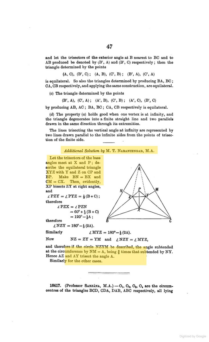 Fintech03's tweet photo. This is a fantastic story of an Iyengar from Bangalore who, in 1909, found one of the earliest known solutions to one of the most beautiful problems in geometry.

His name was Mandyam Tondanur Naraniengar, and he taught mathematics at Central College, Bangalore.

The problem was Morley's theorem.....

Take any triangle and cut each of its angles into 3 equal parts. Each side of the triangle now has 2 of these cutting lines running nearest to it, 1 from each end. 

Where the 2 lines nearest a side meet, mark a point. Do this for all 3 sides, and the 3 points always form a perfect equilateral triangle inside. Every triangle, every time.

Frank Morley had found this around 1899, and in 1908 it appeared as an open problem in the Educational Times, a London journal. 

Naraniengar's solution appeared in the 1909 collected volume...

His idea went backwards. Instead of starting with the given triangle and forcing an equilateral triangle out of it, he built the equilateral triangle 1st, from the trisectors of 2 of the angles. 

Then he proved that the lines joining it to the 3rd vertex must be the trisectors of the 3rd angle. So the triangle he built was exactly Morley's triangle. A small lemma about equal chords in a circle does the heavy work.

A colleague at Central College, V. Ramaswami Aiyar, remembered that in those days "we discussed nothing but mathematics." Naraniengar went on to become one of the founding joint secretaries of what grew into the Indian Mathematical Society, and later its president.

In 1967, Coxeter and Greitzer included Naraniengar's proof in Geometry Revisited, more than 50 years after it appeared in the Educational Times.

Sources: M. T. Naraniengar's solution, Mathematical Questions and Their Solutions from the Educational Times, New Series, Vol. 15 (1909), p. 47; H. S. M. Coxeter and S. L. Greitzer, Geometry Revisited (1967), Section 2.9; V. G. Tikekar, "Morley's Miracle - Part I", At Right Angles, Vol. 3, No. 2 (2014); V. Ramaswami Aiyar's presidential address to the Indian Mathematical Society (1926).

Photo 1: M. T. Naraniengar (1871-1940)

Photo 2: The original printed problem, highlighted in yellow.

Photo 3: Naraniengar's actual published solution. His name, construction and conclusion are highlighted in yellow, with the original diagram beside them.