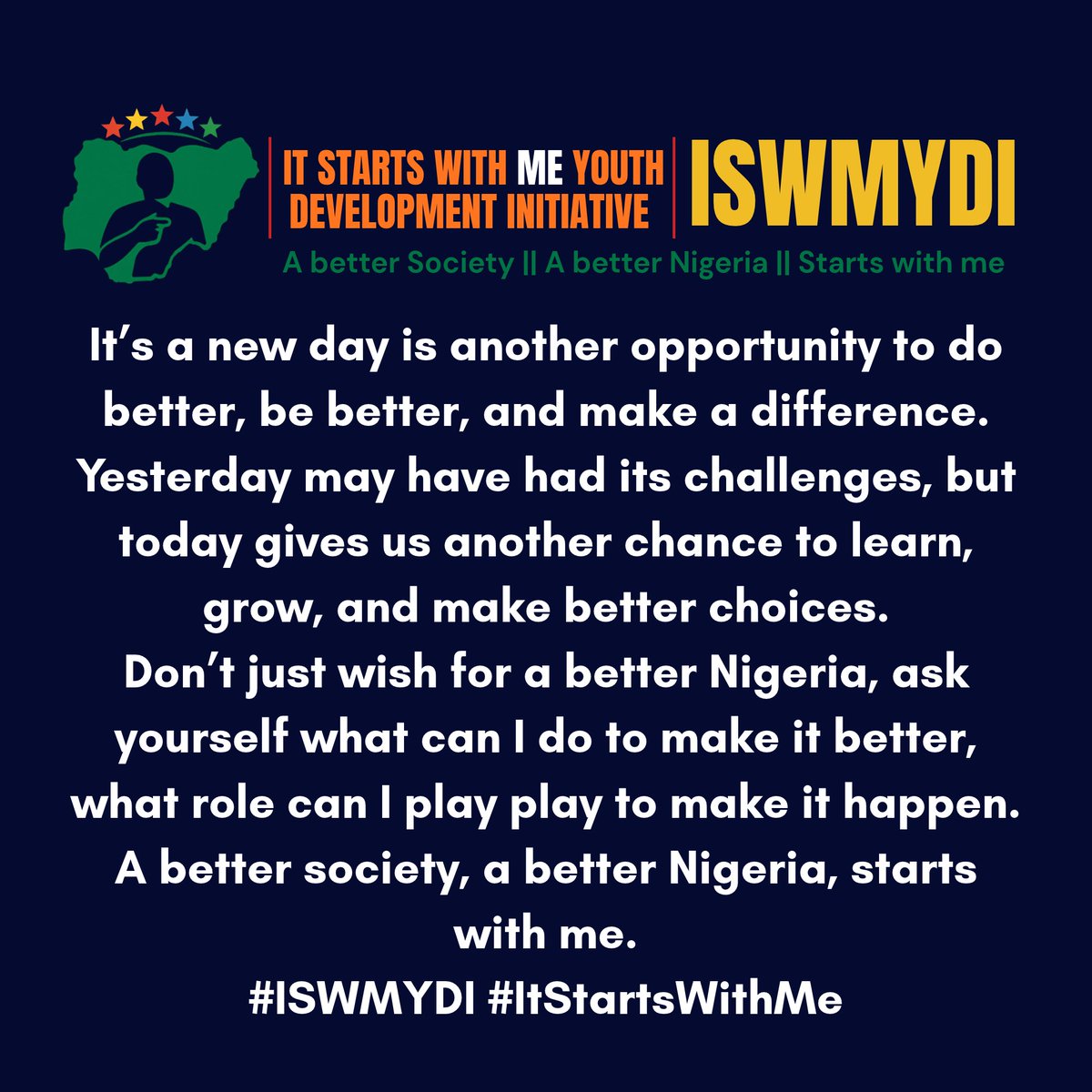 ISWMYDI's tweet photo. It’s a new day is another opportunity to do better, be better, and make a difference.
Yesterday may have had its challenges, but today gives us another chance to learn, grow, and make better choices.
Don’t just wish for a better Nigeria, askyourself what can I do to make it better, what role can I play play to make it happen.
A better society, a better Nigeria, starts with me.
#ISWMYDI #ItStartsWithMe