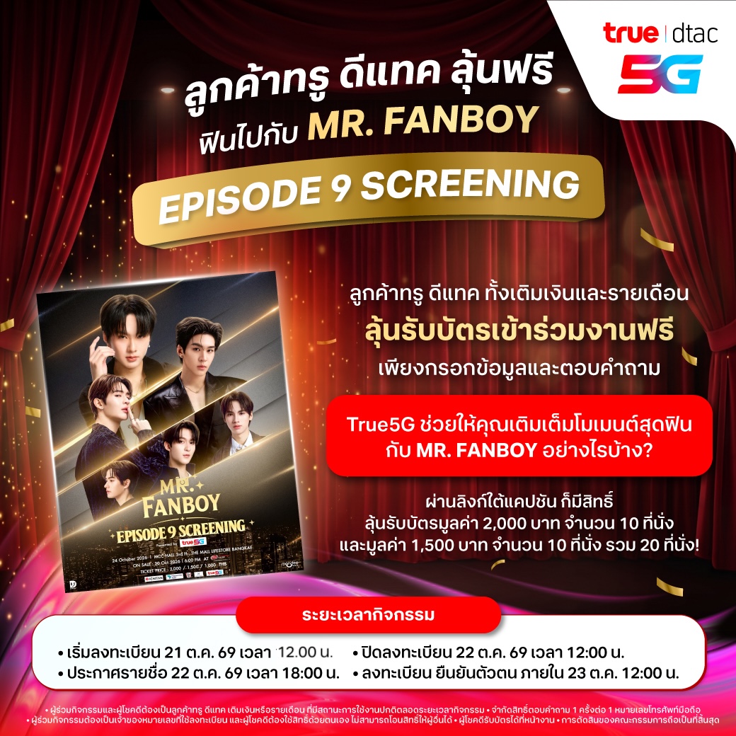 TrueMoveH's tweet photo. 📣 ลูกค้าทรู ดีแทค ลุ้นฟรี!
ฟินไปกับ MR. FANBOY EPISODE 9 SCREENING 💖🎬
ชวนแฟน ๆ มาเติมเต็มโมเมนต์สุดฟิน ลุ้นรับบัตรเข้าร่วมงานฟรี รวม 20 ที่นั่ง!
✨ บัตรมูลค่า 2,000 บาท จำนวน 10 ที่นั่ง
✨ บัตรมูลค่า 1,500 บาท จำนวน 10 ที่นั่ง
📱 ลูกค้าทรู ดีแทค ทั้งเติมเงินและรายเดือน ร่วมลุ้นได้ง่าย ๆ เพียงกรอกข้อมูลผ่านลิงก์
⛓️‍💥 https://t.co/ciavAmITdN

พร้อมตอบคำถาม
“ถ้ามี True5G เป็นตัวช่วย คุณจะใช้เติมเต็มโมเมนต์สุดฟินกับ MR. FANBOY อย่างไรบ้าง?”

🗓 เปิดลงทะเบียน 21 ต.ค. 69 เวลา 10:00 น.
⏰ ปิดลงทะเบียน 22 ต.ค. 69 เวลา 12:00 น.
📣 ประกาศรายชื่อ 22 ต.ค. 69 เวลา 18:00 น.
📍ผู้โชคดีลงทะเบียนยืนยันตัวตนภายใน 23 ต.ค. 69 เวลา 12:00 น.
เตรียมคำตอบให้พร้อม แล้วมาลุ้นไปฟินด้วยกัน! 💕

เงื่อนไขการร่วมกิจกรรม
➜ ผู้ร่วมกิจกรรมและผู้โชคดีต้องเป็นลูกค้าทรู ดีแทค เติมเงินหรือรายเดือน ที่มีสถานะการใช้งานปกติตลอดระยะเวลากิจกรรม
➜ จำกัดสิทธิ์ตอบคำถาม 1 ครั้งต่อ 1 หมายเลขโทรศัพท์มือถือ
➜ ผู้ร่วมกิจกรรมต้องเป็นเจ้าของหมายเลขที่ใช้ลงทะเบียน ผู้โชคดีต้องใช้สิทธิ์ด้วยตนเอง ไม่สามารถโอนสิทธิ์ได้
➜ ผู้โชคดีรับบัตรได้ที่หน้างาน และผู้เข้าชมงาน ต้องเป็นบุคคลเดียวกับที่ลงทะเบียนเข้าร่วมกิจกรรมในการเข้างาน
➜ ผู้โชคดี ไม่สามารถเลือกราคาบัตร และลำดับที่นั่งได้ จะเป็นการจัดสรรจากทางทีมงาน
➜ การตัดสินของคณะกรรมการถือเป็นที่สิ้นสุด
*เงื่อนไขเป็นไปตามที่บริษัทกำหนด

#BESTwithTRUE5G  #Truedtac5G
#รักสุดใจนายแฟนบอยSeries #MrFanboySeries #MandeeWork