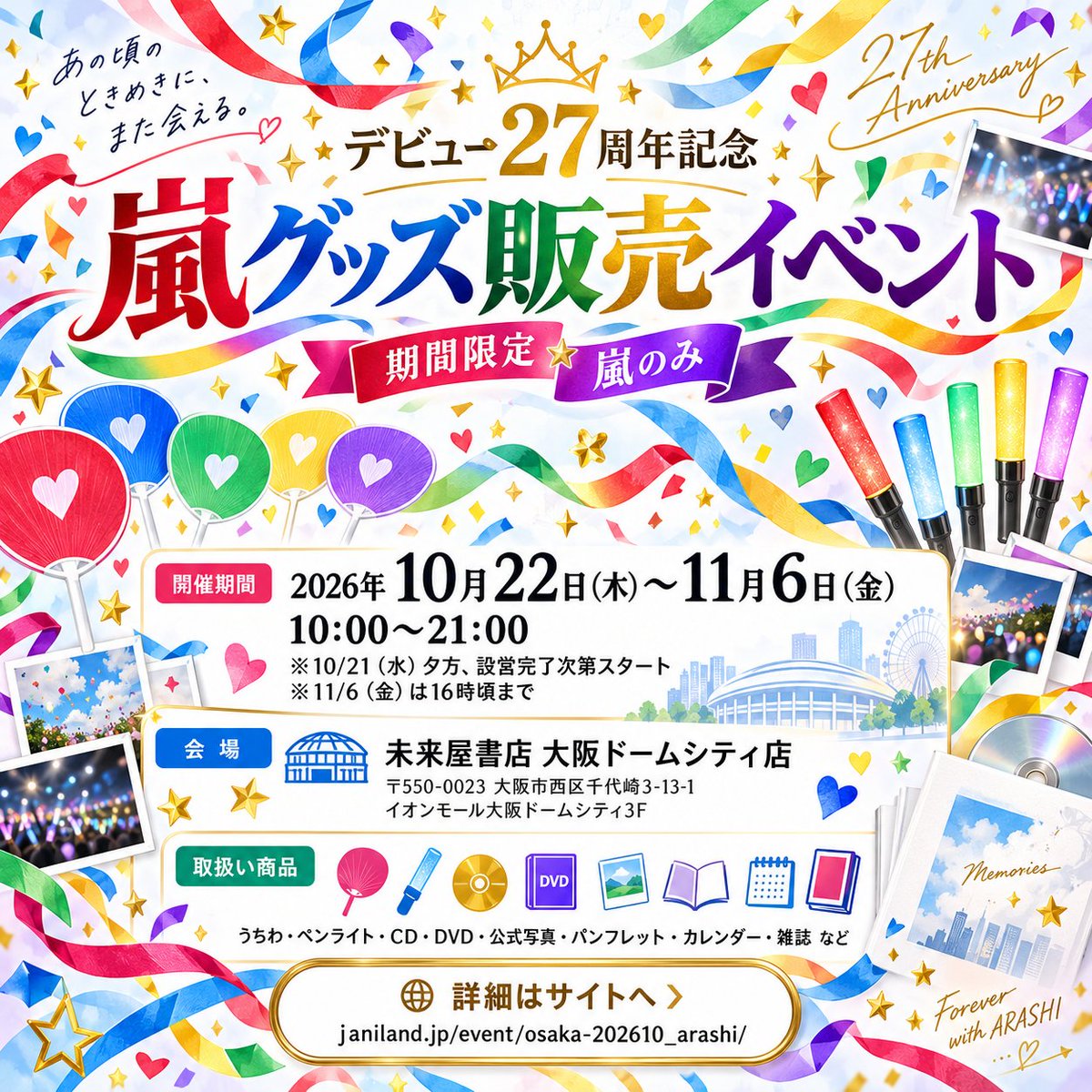 janilandgoods's tweet photo. 🎉嵐デビュー27周年記念🎉

🌀嵐グッズ販売イベント開催決定！🌀

うちわ・ペンライト・公式写真・CD・DVDなど、歴代の公式グッズを多数ご用意💙❤️💚💛💜

📅10/22(木)～11/6(金)
📍未来屋書店 大阪ドームシティ店(イオン３Ｆ)

詳細はこちら👇
https://t.co/7q0R1ogREQ

#嵐 #嵐グッズ #ジャニランド https://t.co/9Oq5OzeIeN