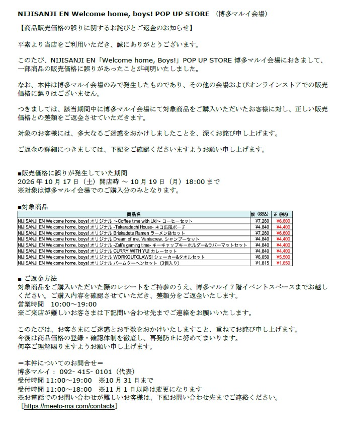 marui_9shu_a's tweet photo. 【NIJISANJI EN Welcome home, boys!】in 博多マルイ
＜商品販売価格について＞
10/17(土)開店時～10/19(月)18:00までの間に販売した一部商品の販売価格に誤りがございました。

訂正してお詫び申し上げます。

詳しくは下記画像またはHPにて詳細をご確認ください。
HP⇒https://t.co/IK6rLBLeBC https://t.co/I6Nc9fLYL1