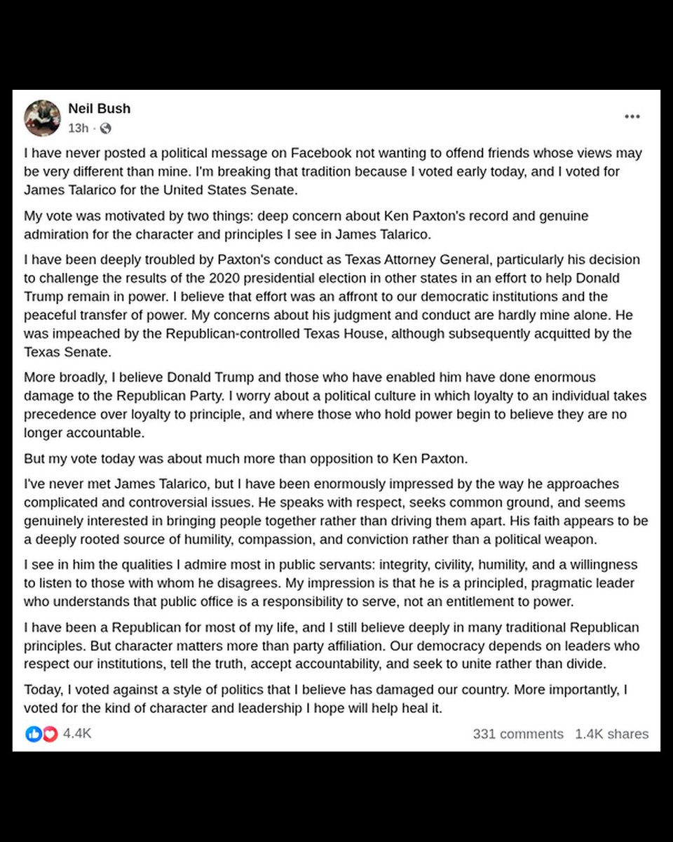 yashar's tweet photo. Neil Bush, the brother of former President George W. Bush and son of the late President George H.W. Bush, has posted a political message on Facebook for the first time, saying he voted for James Talarico for US Senate over Ken Paxton. 

Bush says he isn't just voting for Talarico to oppose Paxton, but that he has come to admire Talarico.