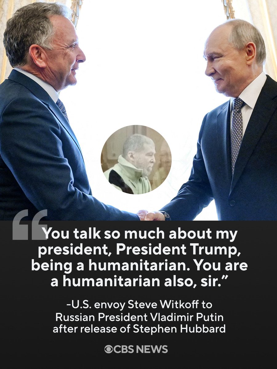 CBSNews's tweet photo. U.S. envoy Steve Witkoff praised Russian President Vladimir Putin as "a humanitarian" following the release of U.S. citizen Stephen Hubbard on Wednesday. During a meeting in St. Petersburg, Witkoff thanked Putin for freeing the American — whom the U.S. government had declared wrongfully detained — and lauded the Russian autocrat, who ordered the ongoing full-scale invasion of Ukraine almost five years ago.

Witkoff was in Russia as Trump administration and Russian officials were set to have talks focused on the Ukraine war.