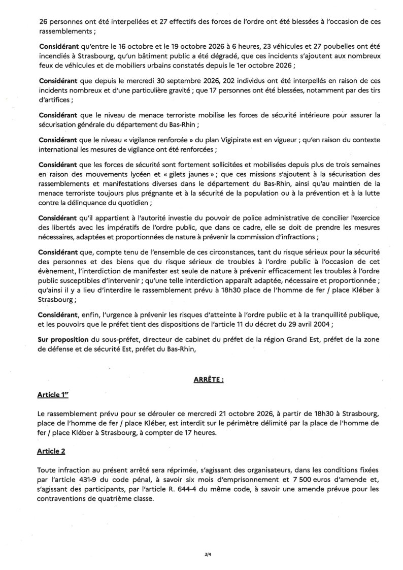 Prefet67's tweet photo. #Sécurité | Interdiction d'une manifestation non-déclarée

➡️ Un appel à manifester a été relayé sur les réseaux sociaux, pour un rassemblement prévu ce mercredi 21 octobre 2026 à 18h30, place de l’Homme de Fer et place Kléber.

Ces manifestations n'ont fait l'objet d'aucune déclaration préalable dans les conditions prévues par la loi. 

🚫 Compte tenu des graves troubles à l'ordre public constatés depuis le 30 septembre 2026 et des risques de nouvelles violences urbaines que représente cet appel à rassemblement, il est interdit par arrêté préfectoral.

Deux autres arrêtés ont également été pris :
👉 interdiction du port et transport, sans motif légitime d'équipements de protection individuelle
👉 interdiction temporaire de port et transport sans motif légitime d'armes, d'armes factices et de toutes armes par destination

ℹ️ Les arrêtés préfectoraux sont affichés et peuvent être consultés à la préfecture du Bas-Rhin, place de la République à Strasbourg.

L'arrêté préfectoral interdisant la manifestation non-déclarée est consultable également ci-dessous 👇: