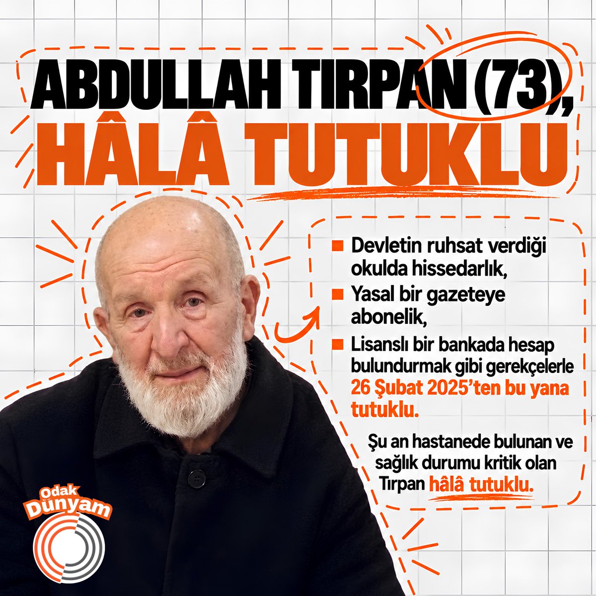 odakdunyam's tweet photo. Şu an hastanede bulunan ve sağlık durumu kritik olan Abdullah Tırpan hâlâ tutuklu

Tırpan(73), 

▪️Devletin ruhsat verdiği okulda hissedarlık,
▪️Yasal bir gazeteye abonelik,
▪️Lisanslı bir bankada hesap bulundurmak gibi gerekçelerle 26 Şubat 2025’ten bu yana tutuklu.

AbdullahDede İçinYaz