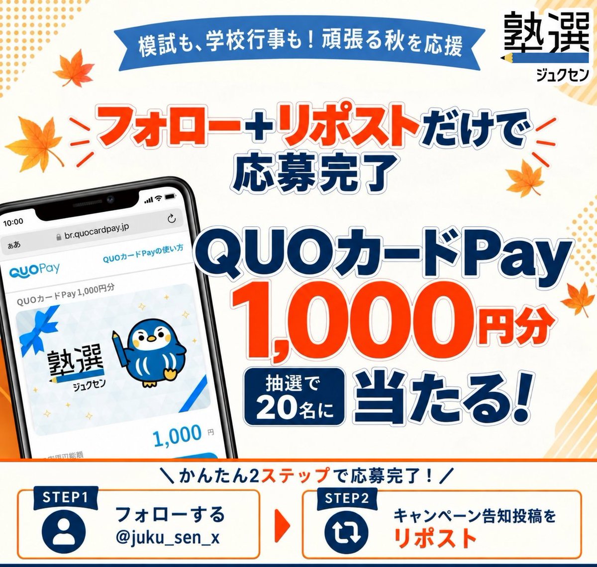 juku_sen_x's tweet photo. 🍁頑張る秋を応援🍁
＼QUOカードPay 1,000円分／
プレゼントキャンペーン

🎁抽選で20名様にプレゼント🎁

秋は、模試や定期テストに加えて、文化祭や体育祭などの学校行事も重なる季節📝
目の前のことに全力で取り組む皆さんと、毎日そばで支える保護者の方々を塾選が応援します📣

▼応募方法
① @juku_sen_x をフォロー
② この投稿をリポスト🔄
※フォロー済みの人は②のみで応募できます。

🌟当選確率UPのチャンス🌟
「あなたの秋といえば？」に【引用リポスト】で答えてくれた人は【当選確率が2倍】に！
絵文字（🍠🍇🏃🍁など）のみの引用リポストでもOKです！

🗓応募期間：10/22(木) 11:00 〜 10/28(水) 23:59まで
⚠️応募の際は、ツリーの応募規約をご確認ください👇

#プレゼントキャンペーン #塾選