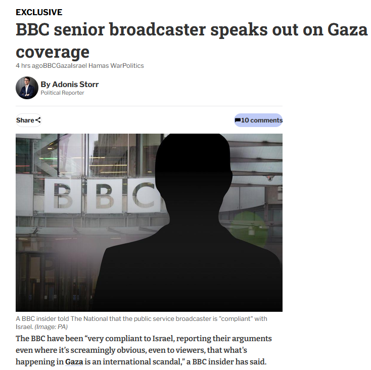 medialens's tweet photo. The BBC have been “very compliant to Israel, reporting their arguments even where it’s screamingly obvious, even to viewers, that what's happening in Gaza is an international scandal,” a BBC insider has said.

[...]

The anonymous BBC insider said there’s “still a tendency to refer back to the Hamas attack on the festival as if that was a balancing moment against what has come up subsequently.”

The source continued: “There's a tendency for the BBC to hide behind objectivity” instead of doing “the core journalism job of bringing truth to power”.

While BBC staff are afraid to speak out “because of the threat of job losses and restructuring. And that there’s a malaise within the organisation where people feel troubled by how things are progressing,” the source said.

via @ScotNational 

https://t.co/gyhzIjGIpB