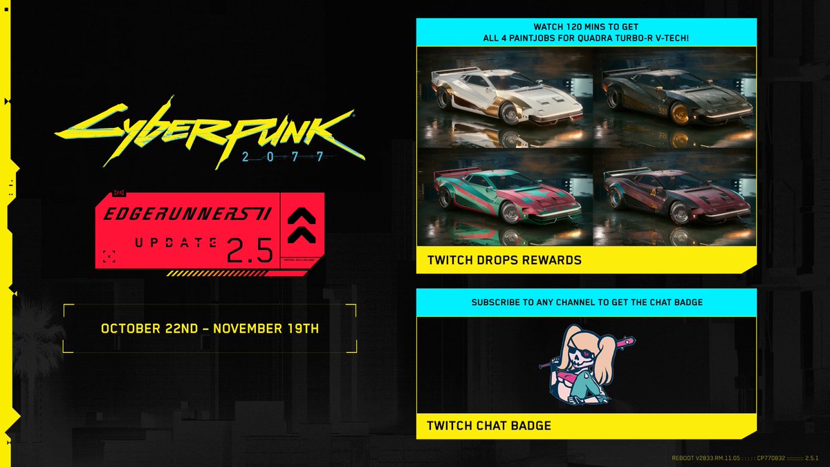 CyberpunkGame's tweet photo. Your ride. Your colours. In the City of (Broken) Dreams.

Tune in to Cyberpunk 2077 streams and unlock 4 new TWINTONE skins for your Quadra Turbo-R V-Tech through Twitch Drops!

While you’re there, subscribe to your favourite Cyberpunk 2077 streamer to unlock The Mox Twitch Chat Badge and show it off in chat.
🏎️ https://t.co/rx3oVe0vBi 🏎️