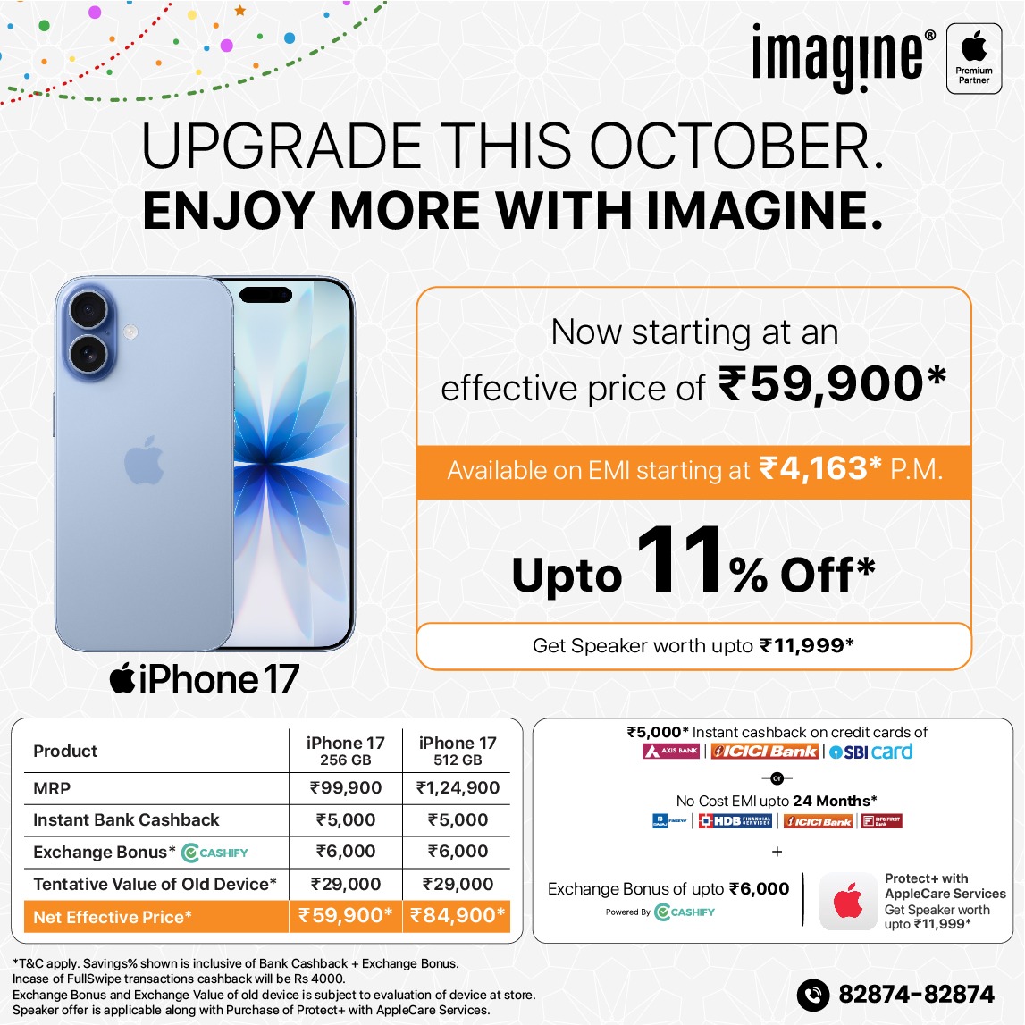 ImagineApplePR's tweet photo. Upgrade season is here at Imagine! 🍎✨

Bring home the iPhone 17 starting at just ₹4,163* per month and enjoy exciting benefits.

✅ Upto ₹5,000* Instant Cashback on Axis/ICICI/SBI Bank Cards
✅ Upto 24 Months No Cost EMI
✅ Get upto ₹6,000* Exchange Bonus (Exchange multiple devices, phone, laptop, tablet, smart watch and get additional bonus)
✅ Get Speaker worth ₹11,999* on purchase of Protect+ with AppleCare Services
✅ Reward Points on every transaction
✅ GST Invoice Available
✅ Pan India Free Delivery

Find Store https://t.co/5mghYb9fdL

Order Online @ https://t.co/5WmMnfOBzF

📞 82874-82874

#Tresor #Imagine #Apple #iPhone17 #ShopNow #ImagineApplePremiumPartner #Cashify #AxisBank #SBIBank #ICICIBank #EMI
