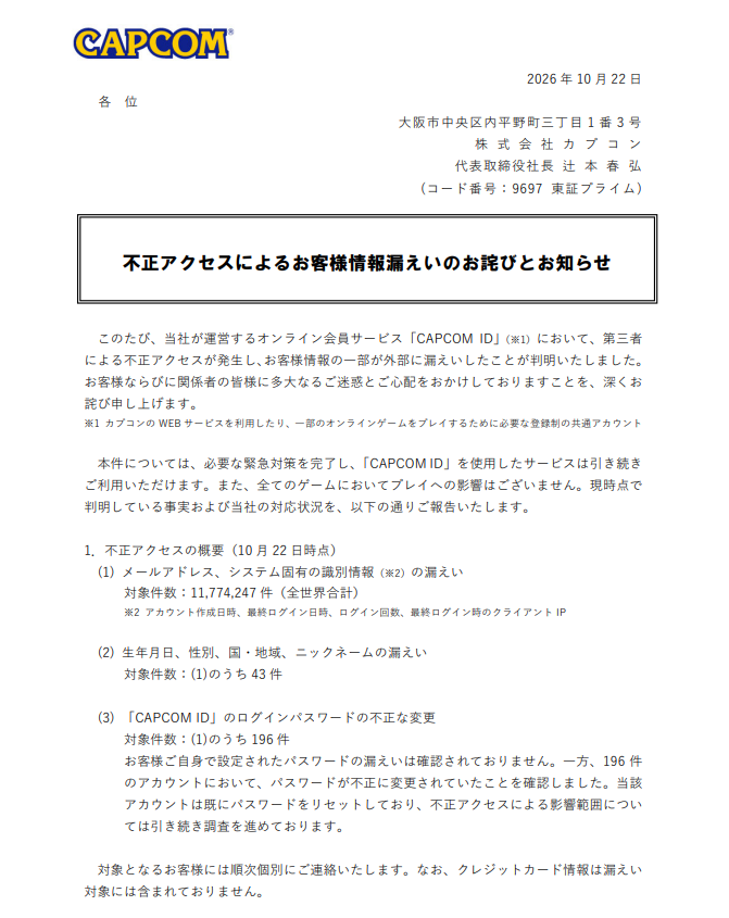 H4ckmanac's tweet photo. 🚨Cyber Alert ‼️

🇯🇵Japan - 𝗖𝗔𝗣𝗖𝗢𝗠

Capcom confirmed a cyberattack targeting its CAPCOM ID account system, affecting 11,774,247 accounts worldwide.

The breach, detected on October 19, exposed email addresses and account metadata, including registration dates, login activity and IP addresses. Additional personal information was leaked from 43 accounts, while attackers also changed the passwords of 196 accounts without authorisation.

Threat actor: Not specified  
Sector: Arts / Entertainment  
Data exposure (claimed): 11,774,247 accounts  
Data type: Email addresses, account metadata, IP addresses, dates of birth, gender, location and nicknames  
Observed: Oct 22, 2026  
Status: Confirmed  
ESIX©: 6.25

Full details and impact assessment on https://t.co/eB7qgxKFAa