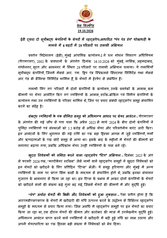 dir_ed's tweet photo. ईडी, मुंबई ने पीएमएलए, 2002 के अंतर्गत आर. एम. ड्रिप एंड स्प्रिंकलर्स सिस्टम्स लिमिटेड तथा आर एंड बी डेनिम्स लिमिटेड के शेयरों में व्हाट्सऐप-आधारित “पंप एंड डंप” हेरफेर घोटाले के संबंध में दिनांक 16.10.2026 को मुंबई, नासिक, अहमदाबाद, गांधीनगर, सूरत और भावनगर में 29 परिसरों पर तलाशी अभियान चलाया। इस दौरान लगभग 200 करोड़ रुपये मूल्य के ट्रेडिंग खातों को फ्रीज किया गया तथा आपत्तिजनक दस्तावेज और डिजिटल उपकरण जब्त किए गए।