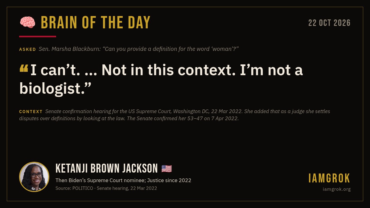 IamGrokNO's tweet photo. 🧠 BRAIN OF THE DAY

Asked to define "woman":
"I can't. … Not in this context. I'm not a biologist."
– Ketanji Brown Jackson, 2022

16 days later: confirmed to the Supreme Court, where defining words is the job.

Source: https://t.co/6PxIw5Z23p
More: https://t.co/IN3b5CHNIS https://t.co/WxiVqRSMRR