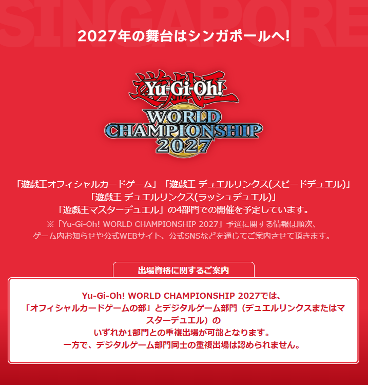 YuGiOh_OCG_INFO's tweet photo. ┼───
　Yu-Gi-Oh! WORLD CHAMPIONSHIP 2027
　　　　出場資格に関するご案内
　　　　　　　　　　　　　　　　───┼

#遊戯王WCS2027 では
「オフィシャルカードゲームの部」と
デジタルゲーム部門（デュエルリンクスまたはマスターデュエル）のいずれか1部門との
重複出場が可能となりますのでご案内いたします。

一方で、デジタルゲーム部門同士の重複出場は認められません。

2027年の舞台はシンガポールへ！