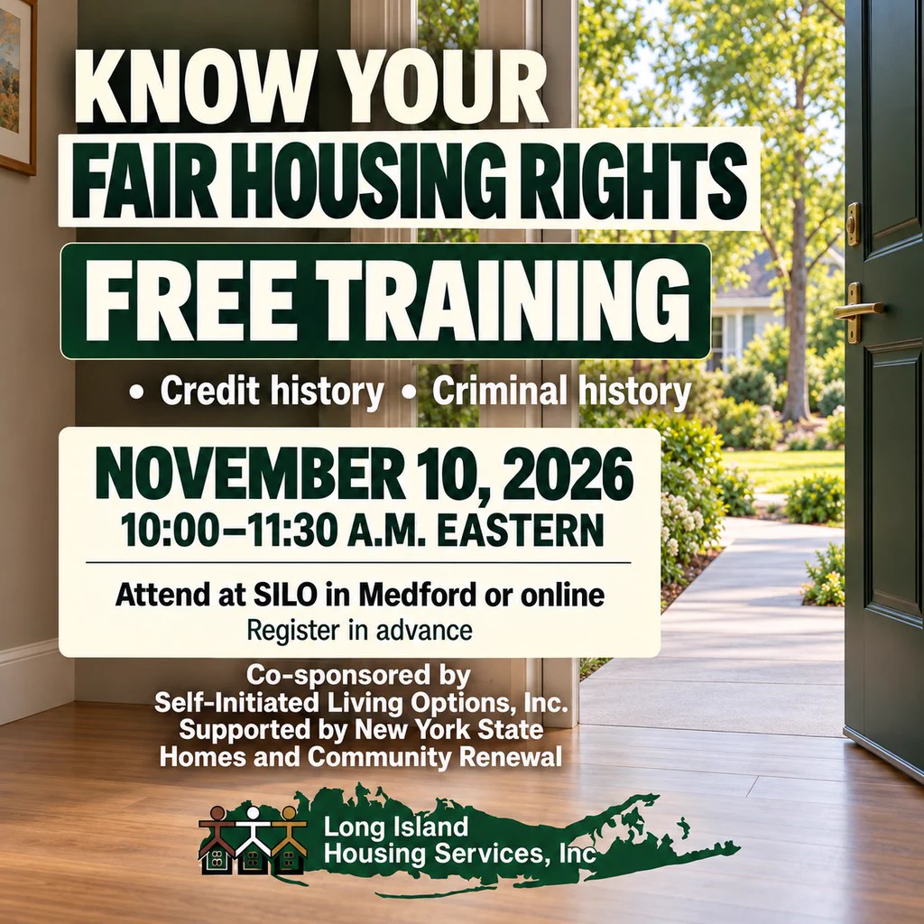 Poster showing an open home entrance with no rugs and a level path. Know Your Fair Housing Rights. Free training: credit history and criminal history. November 10, 2026, 10–11:30 a.m. Eastern; at SILO in Medford or online. Register in advance. Long Island Housing Services; co-sponsored by Self-Initiated Living Options, Inc.; supported by New York State Homes and Community Renewal.