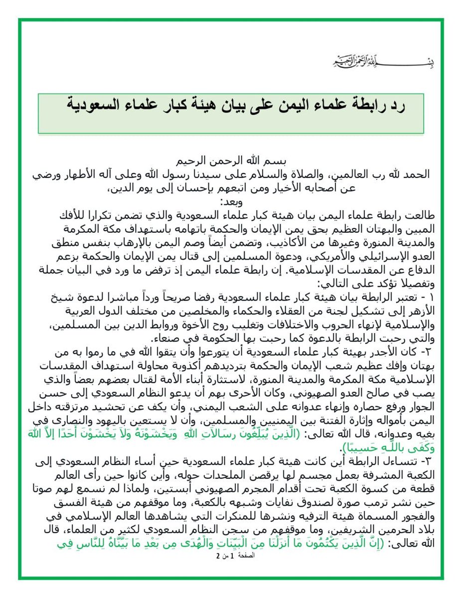 Nasr__Amer's tweet photo. رابطة علماء اليمن ترد على بيان هيئة كبار علماء السعودية المتضمن تكرارا للإفك والأكاذيب باتهام اليمن باستهداف مكة المكرمة والمدينة المنورة

بسم الله الرحمن الرحيم

الحمد لله رب العالمين، والصلاة والسلام على سيدنا رسول الله وعلى آله الأطهار ورضي عن أصحابه الأخيار ومن اتبعهم بإحسان إلى يوم الدين، وبعد:

طالعت رابطة علماء اليمن بيان هيئة كبار علماء السعودية والذي تضمن تكرارا للأفك المبين والبهتان العظيم بحق يمن الإيمان والحكمة باتهامه باستهداف مكة المكرمة والمدينة المنورة وغيرها من الأكاذيب، وتضمن أيضاً وصم اليمن بالإرهاب بنفس منطق العدو الإسرائيلي والأمريكي، ودعوة المسلمين إلى قتال يمن الإيمان والحكمة بزعم الدفاع عن المقدسات الإسلامية.
إن رابطة علماء اليمن إذ ترفض ما ورد في البيان جملة وتفصيلا تؤكد على التالي:

1- تعتبر الرابطة بيان هيئة كبار علماء السعودية رفضا صريحاً ورداً مباشرا لدعوة شيخ الأزهر إلى تشكيل لجنة من العقلاء والحكماء والمخلصين من مختلف الدول العربية والإسلامية لإنهاء الحروب والاختلافات وتغليب روح الأخوة وروابط الدين بين المسلمين، والتي رحبت الرابطة بالدعوة كما رحبت بها الحكومة في صنعاء.

2- كان الأجدر بهيئة كبار علماء السعودية أن يتورعوا وأن يتقوا الله في ما رموا به من بهتان وإفك عظيم شعب الإيمان والحكمة بترديدهم أكذوبة محاولة استهداف المقدسات الإسلامية مكة المكرمة والمدينة المنورة، لاستثارة أبناء الأمة لقتال بعضهم بعضاً والذي يصب في صالح العدو الصهيوني، وكان الأحرى بهم أن يدعو النظام السعودي إلى حسن الجوار ورفع حصاره وإنهاء عدوانه على الشعب اليمني، وأن يكف عن تحشيد مرتزقته داخل اليمن بأمواله وإثارة الفتنة بين اليمنيين والمسلمين، وأن لا يستعين باليهود والنصارى في بغيه وعدوانه، قال الله تعالى: (الَّذِينَ يُبَلِّغُونَ رِسَالاَتِ اللهِ  وَيَخْشَوْنَهُ وَلاَ يَخْشَوْنَ أَحَدًا إِلاَّ اللهَ وَكَفَى بِاللَّـهِ حَسِيبًا).

3- تتساءل الرابطة أين كانت هيئة كبار علماء السعودية حين أساء النظام السعودي إلى الكعبة المشرفة بعمل مجسم لها يرقصن الملحدات حوله، وأين كانوا حين رأى العالم قطعة من كسوة الكعبة تحت أقدام المجرم الصهيوني أبستين، ولماذا لم نسمع لهم صوتا حين نشر ترمب صورة لصندوق نفايات وشبهه بالكعبة، وما موقفهم من هيئة الفسق والفجور المسماة هيئة الترفيه ونشرها للمنكرات التي يشاهدها العالم الإسلامي في بلاد الحرمين الشريفين، وما موقفهم من سجن النظام السعودي لكثير من العلماء، قال الله تعالى: (إِنَّ الَّذِينَ يَكْتُمُونَ مَا أَنزَلْنَا مِنَ الْبَيِّنَاتِ وَالْهُدَى مِن بَعْدِ مَا بَيَّنَّاهُ لِلنَّاسِ فِي الْكِتَابِ أُولَـئِكَ يَلعَنُهُمُ اللهُ وَيَلْعَنُهُمُ اللاَّعِنُون * إِلاَّ الَّذِينَ تَابُواْ وَأَصْلَحُواْ وَبَيَّنُواْ فَأُوْلَـئِكَ أَتُوبُ عَلَيْهِمْ وَأَنَا التَّوَّابُ الرَّحِيم
وأين كان موقفهم من الجرائم النكراء التي ارتكبها العدو الصهيوني في غزة ولازال يرتكبها حتى اللحظة بحق إخواننا في غزة وفلسطين من القتل والدمار وتدنيس المقدسات والحصار والتجويع؟
وهل المسجد الأقصى بالنسبة لهم من المقدسات الإسلامية أم لا؟
4- يرفض علماء اليمن الزج بالأماكن المقدسة واستخدامها لأغراض سياسية مشبوهة تصب في الأخير لصالح المشروع الصهيوني فالأماكن المقدسة أعلى وأغلى من أن تستخدم لهذه الأغراض السيئة

5- إن الغيور على المقدسات الإسلامية لا يتبنى الافتراءات والأكاذيب لغرض سياسي وفتنوي، ولو كانت الغيرة صادقة لكانت على المسجد الأقصى المقدس الإسلامي الذي يرزح تحت الاحتلال اليهودي ويتعرض يوميا لانتهاكات صهيونية.

6- الدعوة إلى تحريض الأمة لقتال يمن الإيمان والحكمة هو خدمة كبيرة للعدو الصهيوني والأمريكي، وإن الرابطة تؤكد أن الواجب الحقيقي على جميع المسلمين الوقوف صفا واحداً في وجه العدو الصهيوني الذي يعتدي على المسجد الأقصى وغزة وفلسطين ولبنان وسوريا ويهدد مصر والأردن والمنطقة بما يسمى بتغيير الشرق الأوسط وإسرائيل الكبرى وهو المشروع الخطر فعلا على مكة المكرمة والمدينة المنورة، وشتان ما بين دعوة هيئة كبار علماء السعودية ودعوة الرابطة، قال الله تعالى: (وَمَا يَسْتَوِي الأَعْمَى وَالْبَصِيرُ وَالَّذِينَ آمَنُوا وَعَمِلُوا الصَّالِحَاتِ وَلاَ الْمُسِيءُ قَلِيلاً مَّا تَتَذَكَّرُون)

7-إن بيان هيئة كبار العلماء لا يعبر إلا عن هوى ولا ينسجم مع هدى ولا يخدم إلا أهواء أمراء الظلم والطغيان والترفيه والتطبيع وهو يتطابق تماما مع التوجه الاستكباري ودعاياته وأباطيله ومبرراته وذرائعه لغزو البلاد الإسلامية واحتلالها واستعباد شعوبها وتعبيدهم لغير الله

8- تدعو الرابطة علماء وعقلاء وحكماء الجنوب وكافة إخواننا في المناطق المحتلة للمحافظة على أولادهم وفلذات أكبادهم وعدم الزج بهم خدمة للعدو السعودي وأن يحذروا من الانخراط معه والانضواء مع تحشيداته التكفيرية وألا يصدقوا أبواق التكفير والفتنة في الجنوب التي تكفر ملايين اليمنيين وتتهمهم بالشرك خدمة لأمراء الجور وأئمة الاستكبار العالمي 

صادر عن رابطة علماء اليمن
بتاريخ 11 جمادى الأولى 1448هـ
الموافق 22 أكتوبر 2026م