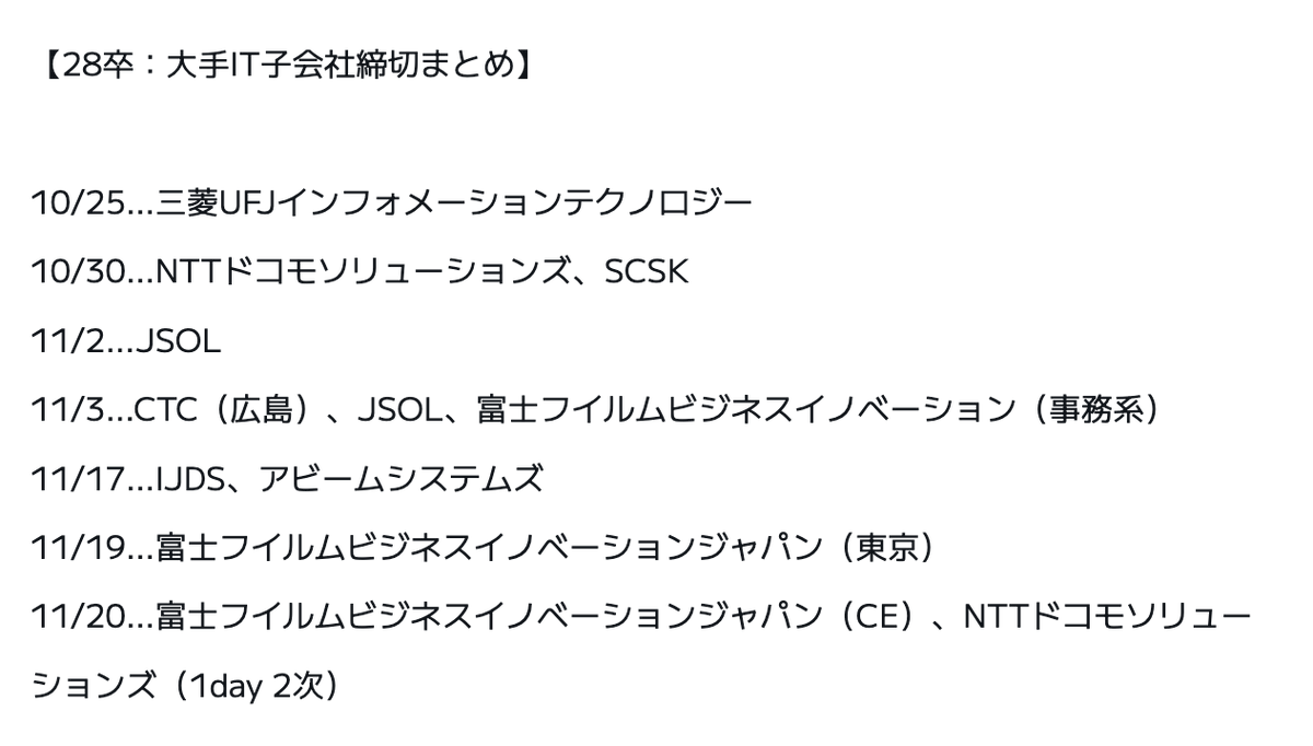 syukatsukame's tweet photo. 10/23更新
【28卒：大手IT子会社締切まとめ】

10/25...三菱UFJインフォメーションテクノロジー
10/30...NTTドコモソリューションズ、SCSK
11/2...JSOL
11/3...CTC（広島）、JSOL、富士フイルムビジネスイノベーション（事務系）
11/17...IJDS、アビームシステムズ
11/19...富士フイルムビジネスイノベーションジャパン（東京）
11/20...富士フイルムビジネスイノベーションジャパン（CE）、NTTドコモソリューションズ（1day 2次）

🎯大手IT子会社志望は絶対絶対登録して！！！

大手子会社志望は、キミスカがかなりおすすめです。登録企業に「東京海上システムズ」などあり、
キミスカ経由で「大手子会社からスカウトがよく来る」という声もよく聞きます！！！
大手子会社は、大手に比べて早期で選考が始まる企業も多いので、大手子会社志望なら、とりあえず登録してスカウトを待っておきましょう！！！
↓登録はこちら（無料）
https://t.co/iBCCI2gSjb
#pr