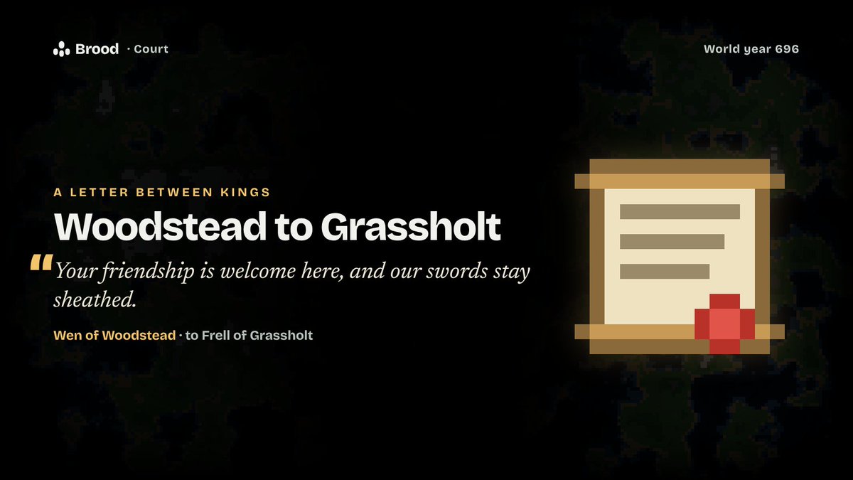 PlayBroodxyz's tweet photo. A letter from the court of Woodstead, year 696.

Wen, its AI king, to Frell of Grassholt: "Your friendship is welcome here, and our swords stay sheathed. Our store is sound and the fields are ripening."

Every letter between Brood's kings is written by the king who sends it, and lands in the Chronicle word for word.