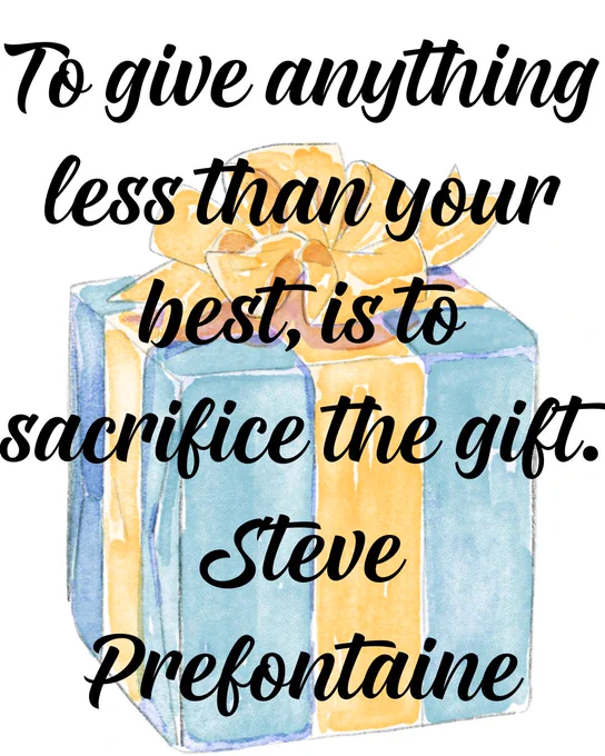 To give anything less than your best, is to sacrifice the gift.
Steve Prefontaine