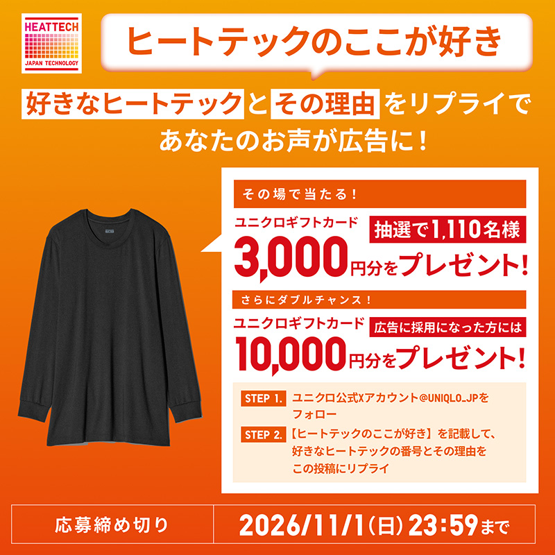 UNIQLO_JP's tweet photo. あなたのお声がヒートテック広告に👕
①@UNIQLO_JPをフォロー
②【ヒートテックのここが好き】を記載して
好きな商品の番号とその理由をこの投稿にリプライ
応募者の中から抽選で1,110名に3,000円分の
さらに広告に採用となった方には1万円分の
ユニクロギフトカードを🎁
⏰11/1㊐まで