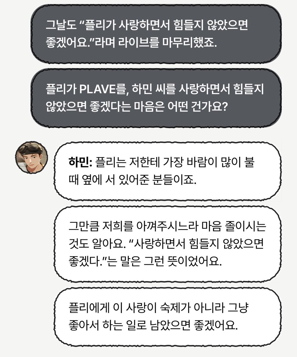 haminleaf's tweet photo. 💭 그날도 “플리가 사랑하면서 힘들지 않았으면 좋겠어요.”라며 라이브를 마무리했죠. 플리가 PLAVE를, 하민 씨를 사랑하면서 힘들지 않았으면 좋겠다는 마음은 어떤 건가요?

🐈‍⬛ 플리는 저한테 가장 바람이 많이 불 때 옆에 서 있어준 분들이죠.

그만큼 저희를 아껴주시느라 마음 졸이시는 것도 알아요. “��랑하면서 힘들지 않았으면 좋겠다.”는 말은 그런 뜻이었어요.

플리에게 이 사랑이 숙제가 아니라 그냥 좋아서 하는 일로 남았으면 좋겠어요.