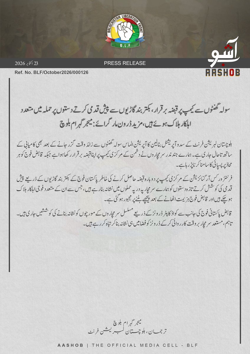 JihanddB's tweet photo. بی ایل ایف کا آپریشن الماس کے تحت سولہ گھنٹوں سے کیمپ پر قبضہ برقرار، بکتر بند گاڑیوں سے پیش قدمی کرتے دستوں پر حملہ میں متعدد اہلکار ہلاک ہوئے ہیں، مزید ڈرون مار گرائے: میجر گہرام بلوچ

بلوچستان لبریشن فرنٹ کے سدو آپریشنل بٹالین کا آپریشن الماس سولہ گھنٹوں سے زائد وقت گزر جانے کے بعد بھی کامیابی کے ساتھ تاحال جاری ہے۔ ہمارے جند ندر سرمچاروں نے دشمن کے مرکزی کیمپ پر اپنا  قبضہ برقرار رکھا ہوا ہے جبکہ قابض فوج کو ہر محاذ پر پسپائی کا سامنا کرنا پڑ رہا ہے۔ 

فرنٹئر ورکس آرگنائزیشن کے مرکزی کیمپ پر دوبارہ قبضہ حاصل کرنے کی خاطر پاکستان فوج کے بکتر بند گاڑیوں کے ذریعے پیش قدمی کی کوشش کرتے تازہ دستوں کو ہمارے سرمچار پہ در پہ حملوں میں نشانہ بنا رہے ہیں، جس سے ان کے متعدد فوجی اہلکار ہلاک ہوچکے ہیں اور قابض فوج ہزیمت اٹھانے کے بعد پیچھے ہٹنے پر مجبور ہو گئی ہے۔ 

قابض پاکستانی فوج کی جانب سے کواڈ کاپٹر ڈرونز کے ذریعے مسلسل سرمچاروں کے مورچوں کو نشانہ بنانے کی کوششیں جاری ہیں۔ تاہم، مستعد سرمچار بروقت کارروائی کرکے ڈرونز کو فضا میں ہی نشانہ بنا کر تباہ کر رہے ہیں۔

میجر گہرام بلوچ
ترجمان: بلوچستان لبریشن فرنٹ

Camp held for sixteen hours, attack on troops advancing in armored vehicles kills several personnel, more drones shot down: Major Gwahram Baloch

The Balochistan Liberation Front's Saddo Operational Battalion's Operation Almas continues successfully even after more than sixteen hours. Our Jind-nadr fighters maintain their hold on the enemy's main camp, while the occupying army faces retreat on every front.

In an attempt to retake the main camp of the Frontier Works Organization, fresh army troops advancing in armored vehicles are being targeted by our fighters in repeated attacks. Several of military personnel have been killed, and the occupying army has been forced to fall back after suffering humiliation.

The occupying Pakistani army continues its efforts to target the fighters' positions with quadcopter drones. However, alert fighters are responding in time, targeting and destroying the drones in the air.

Major Gwahram Baloch
Spokesperson, Balochistan Liberation Front

23 October 2026
Ref. No. BLF/October2026/000126