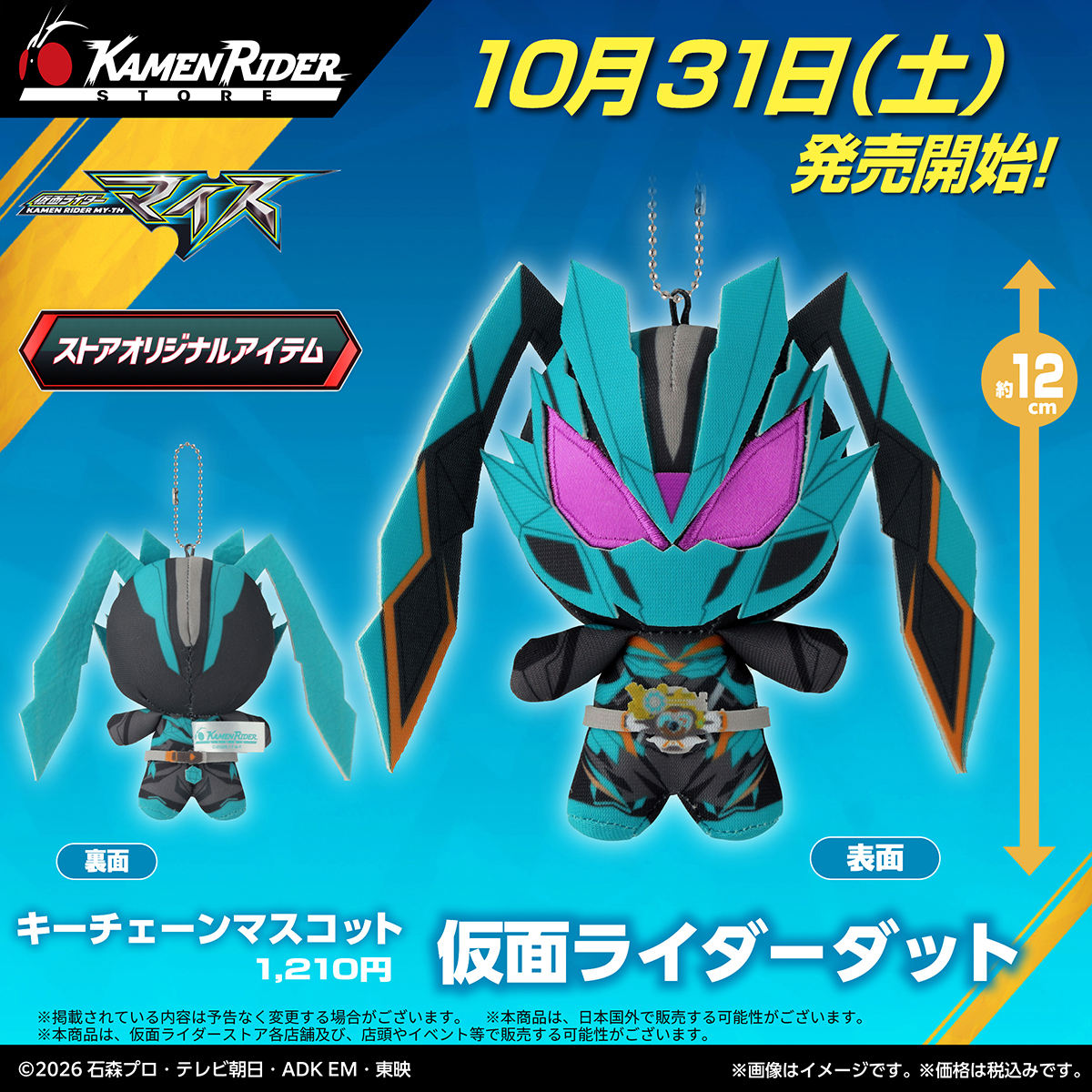 KamenRiderStore's tweet photo. 【#仮面ライダーストア 新商品情報】
　
＼2026年10月31日(土)より／
　キーチェーンマスコットシリーズに、
#仮面ライダーマイス の十二支同盟から4種新登場✨
◇こちらの商品は下記店舗で販売予定です。
　東京店、名古屋店、石巻出張所、太秦映画村、新潟東映ホテル

◇キーチェーンマスコット
＃仮面ライダーダット
＃仮面ライダーティグル
＃仮面ライダージャオ
＃仮面ライダームトン

※掲載されている内容は予告なく変更する場合がございます。
※本商品は、日本国外で販売する可能性がございます。
※本商品は、店頭やイベント等で販売する可能性がございます。