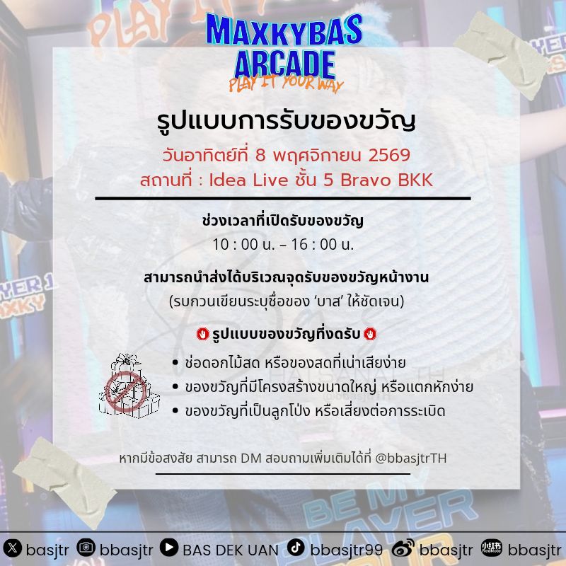 bbasjtrTH's tweet photo. #MaxkyBas2ndFM 
 #แม็กกี้บาส #MaxkyBas #6CODE 
#บาสเด็กอ้วนที่แท้จริง

🎁✨ รูปแบบการรับของขวัญของบาส @basjtr
  ในงาน  “MAXKYBAS ARCADE: PLAY IT YOUR WAY FAN MEETING” 🎮🕹️

📅วันอาทิตย์ที่ 8 พฤศจิกายน 2569 
📍Idea Live ชั้น 5 Bravo BKK 

📫หากมีข้อสงสัย สามารถติดต่อทาง DM ได้เลยนะคะ 
—————————

🎁✨ BAS’s Gift-Giving Guidelines #basjtr for the “MAXKYBAS ARCADE: PLAY IT YOUR WAY FAN MEETING” 🎮🕹️

📅 Sunday, 8 November 2026
📍 Idea Live, 5th Floor, Bravo BKK

📫 If you have any questions, feel free to contact us via DM.
—————————
🎁✨ BAS 的礼物接收说明 basjtr 适用于 「MAXKYBAS ARCADE: PLAY IT YOUR WAY FAN MEETING」 🎮🕹️

📅 2026年11月8日（星期六）
📍 Bravo BKK Idea Live 五楼

📫 如有疑问，欢迎私信联系我们。